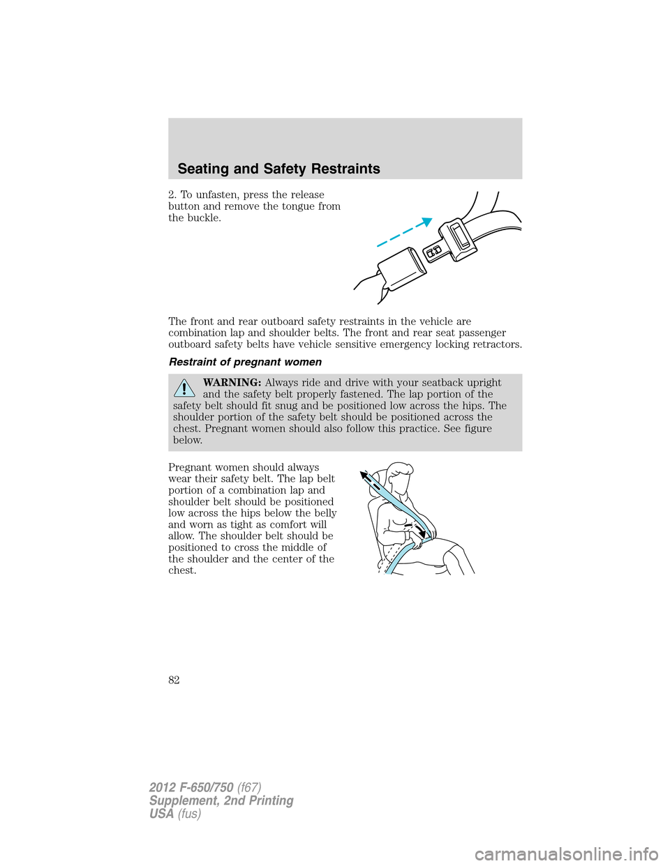 FORD F650 2012 12.G Owners Manual 2. To unfasten, press the release
button and remove the tongue from
the buckle.
The front and rear outboard safety restraints in the vehicle are
combination lap and shoulder belts. The front and rear 