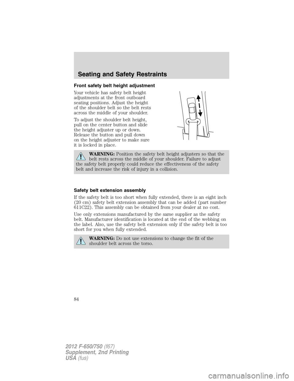 FORD F750 2012 12.G Manual Online Front safety belt height adjustment
Your vehicle has safety belt height
adjustments at the front outboard
seating positions. Adjust the height
of the shoulder belt so the belt rests
across the middle 