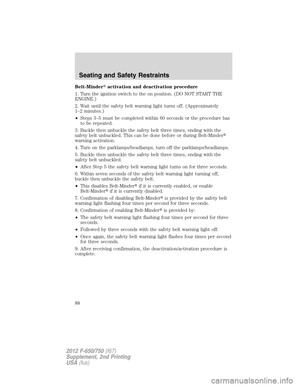 FORD F750 2012 12.G Manual Online Belt-Minderactivation and deactivation procedure
1. Turn the ignition switch to the on position. (DO NOT START THE
ENGINE.)
2. Wait until the safety belt warning light turns off. (Approximately
1–2