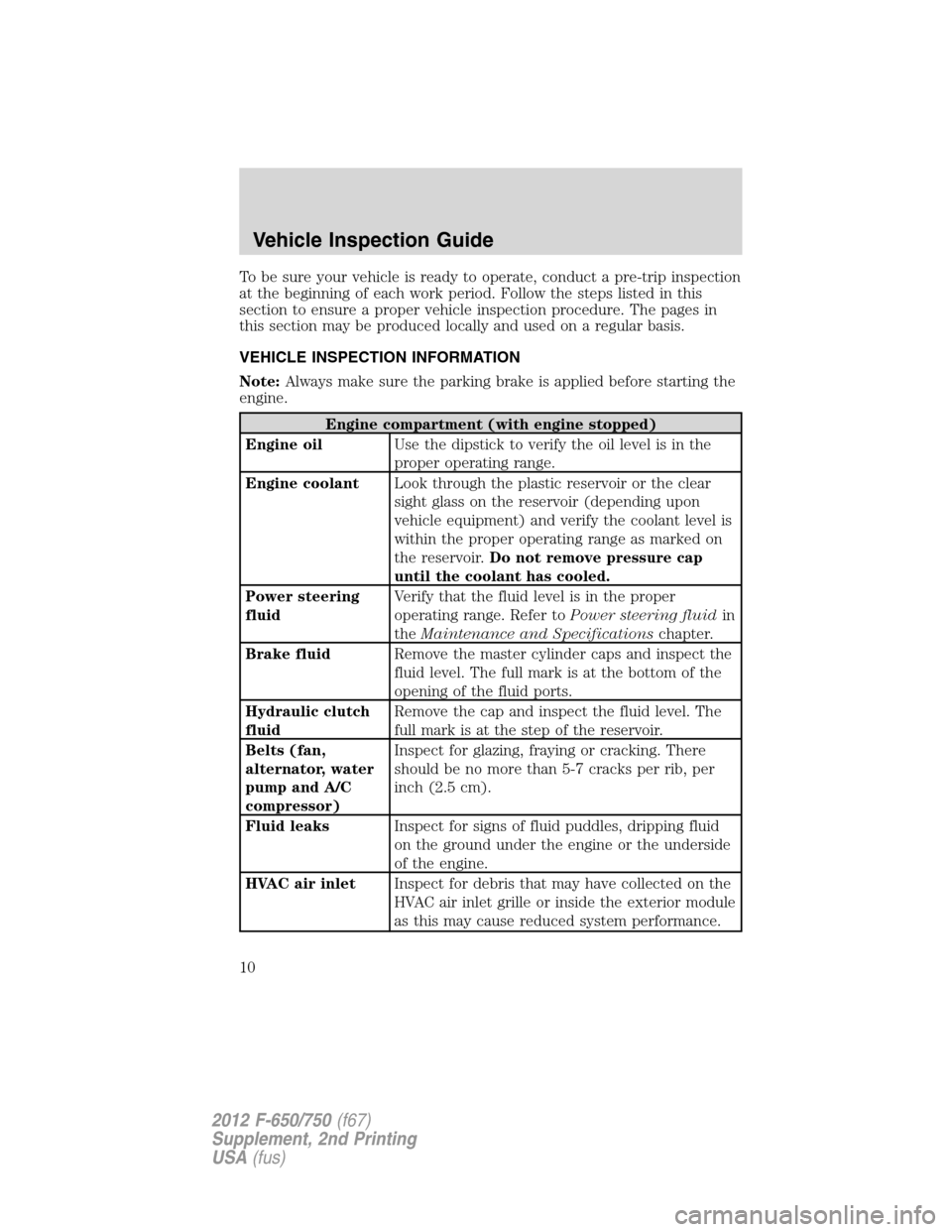 FORD F750 2012 12.G Owners Manual To be sure your vehicle is ready to operate, conduct a pre-trip inspection
at the beginning of each work period. Follow the steps listed in this
section to ensure a proper vehicle inspection procedure