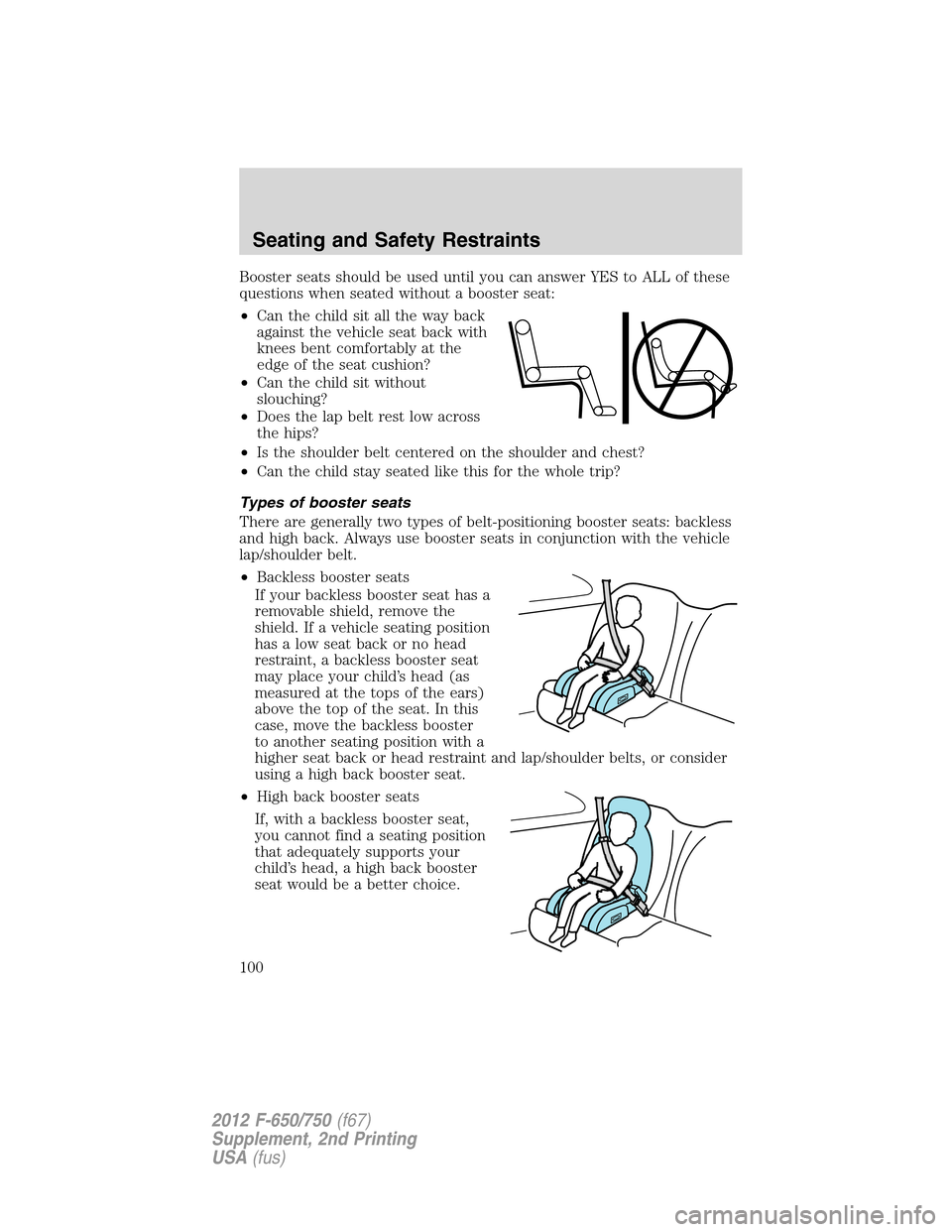 FORD F750 2012 12.G Owners Manual Booster seats should be used until you can answer YES to ALL of these
questions when seated without a booster seat:
•Can the child sit all the way back
against the vehicle seat back with
knees bent FORD F750 2012 12.G Owners Manual Booster seats should be used until you can answer YES to ALL of these
questions when seated without a booster seat:
•Can the child sit all the way back
against the vehicle seat back with
knees bent