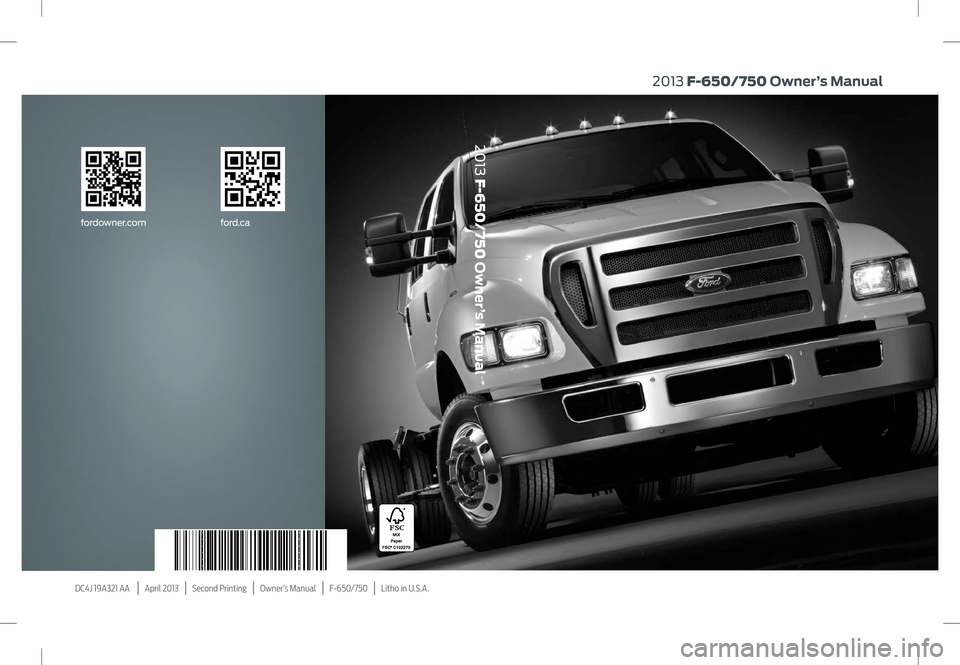FORD F750 2013 12.G Owners Manual DC4J 19A321 AA    |   April 2013   |   Second Printing   |   Owner’s Manual   |   F-650/750   |   Litho in U.S.A.
2013 F-650/750 Owner’s Manual
fordowner.comford.ca
2013 F-650/750 Owner’s Manual