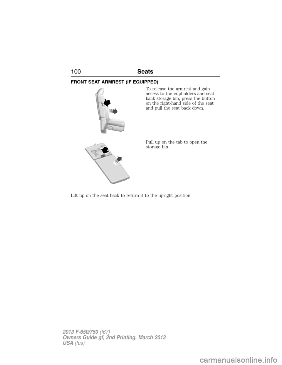 FORD F650 2013 12.G Owners Manual FRONT SEAT ARMREST (IF EQUIPPED)
To release the armrest and gain
access to the cupholders and seat
back storage bin, press the button
on the right-hand side of the seat
and pull the seat back down.
Pu FORD F650 2013 12.G Owners Manual FRONT SEAT ARMREST (IF EQUIPPED)
To release the armrest and gain
access to the cupholders and seat
back storage bin, press the button
on the right-hand side of the seat
and pull the seat back down.
Pu