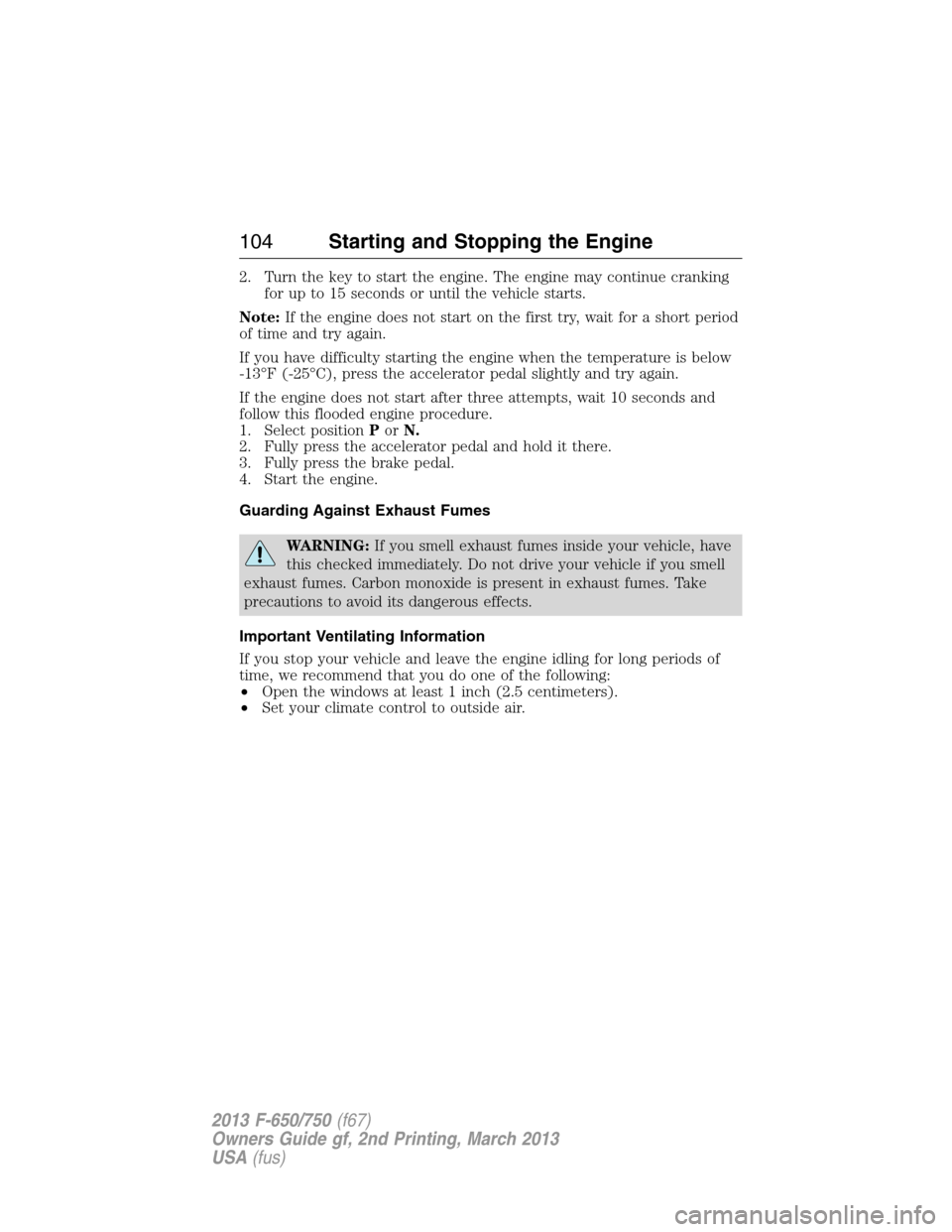 FORD F650 2013 12.G Owners Manual 2. Turn the key to start the engine. The engine may continue cranking
for up to 15 seconds or until the vehicle starts.
Note:If the engine does not start on the first try, wait for a short period
of t FORD F650 2013 12.G Owners Manual 2. Turn the key to start the engine. The engine may continue cranking
for up to 15 seconds or until the vehicle starts.
Note:If the engine does not start on the first try, wait for a short period
of t