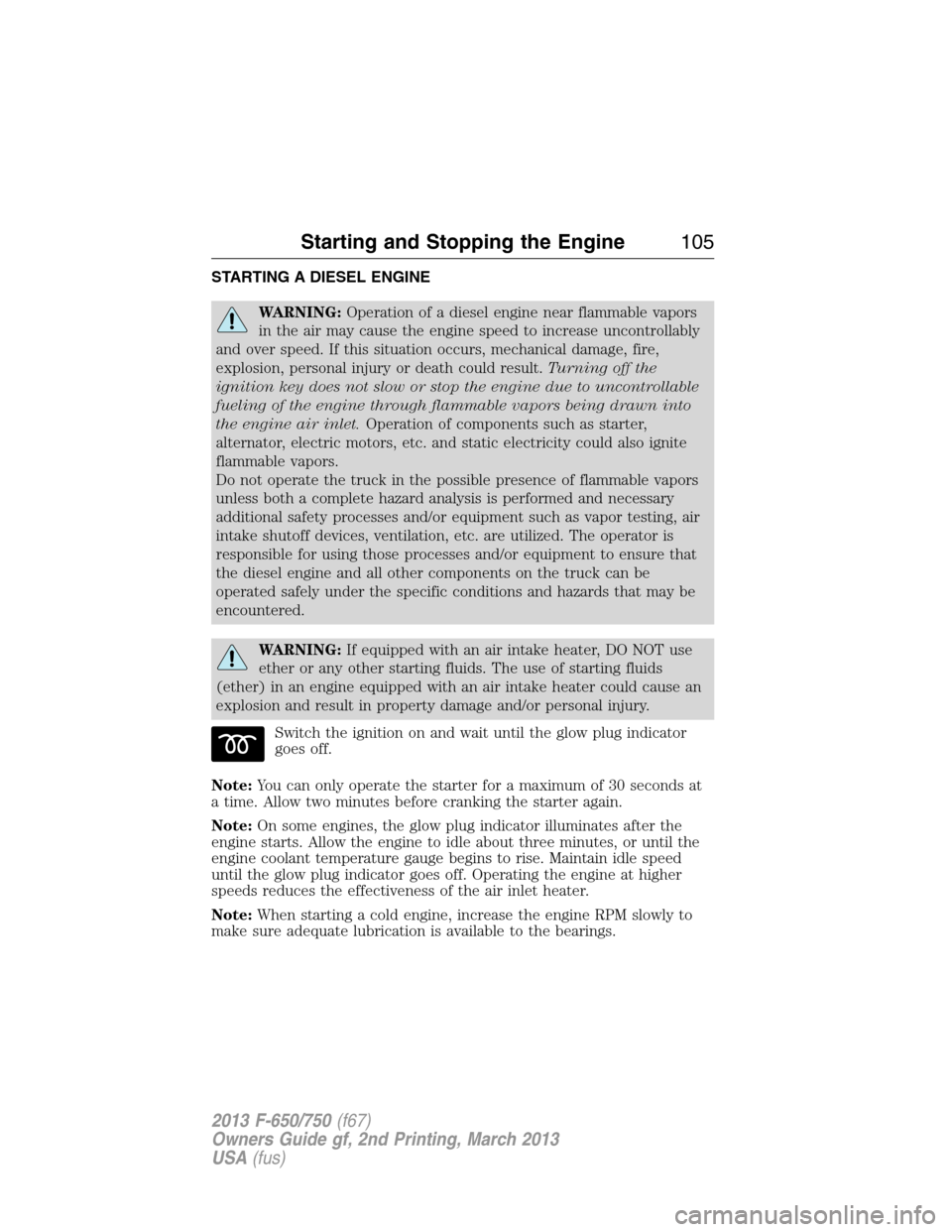 FORD F750 2013 12.G Owners Manual STARTING A DIESEL ENGINE
WARNING:Operation of a diesel engine near flammable vapors
in the air may cause the engine speed to increase uncontrollably
and over speed. If this situation occurs, mechanica FORD F750 2013 12.G Owners Manual STARTING A DIESEL ENGINE
WARNING:Operation of a diesel engine near flammable vapors
in the air may cause the engine speed to increase uncontrollably
and over speed. If this situation occurs, mechanica