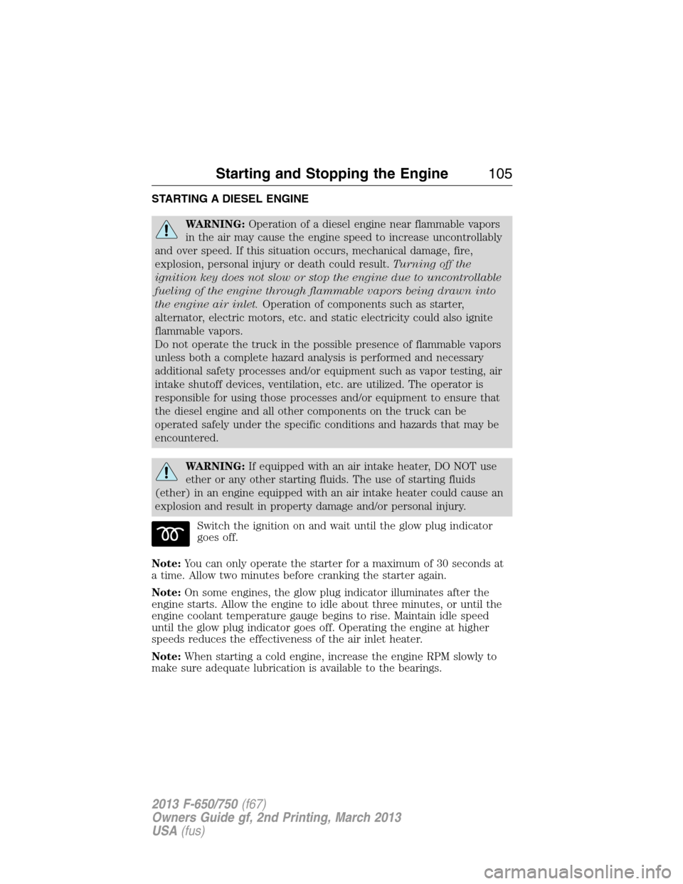 FORD F750 2013 12.G Owners Manual STARTING A DIESEL ENGINE
WARNING:Operation of a diesel engine near flammable vapors
in the air may cause the engine speed to increase uncontrollably
and over speed. If this situation occurs, mechanica
