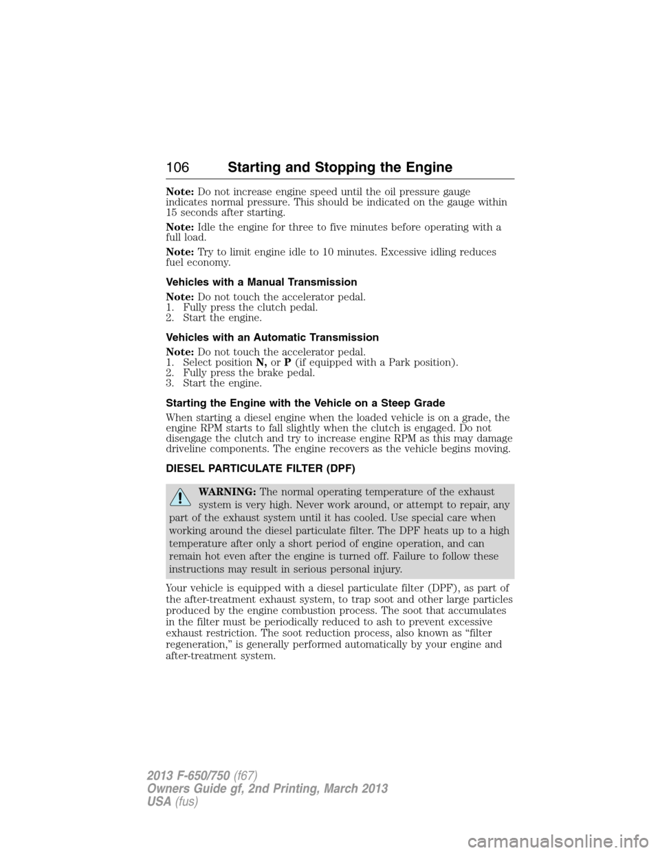 FORD F750 2013 12.G Owners Manual Note:Do not increase engine speed until the oil pressure gauge
indicates normal pressure. This should be indicated on the gauge within
15 seconds after starting.
Note:Idle the engine for three to five