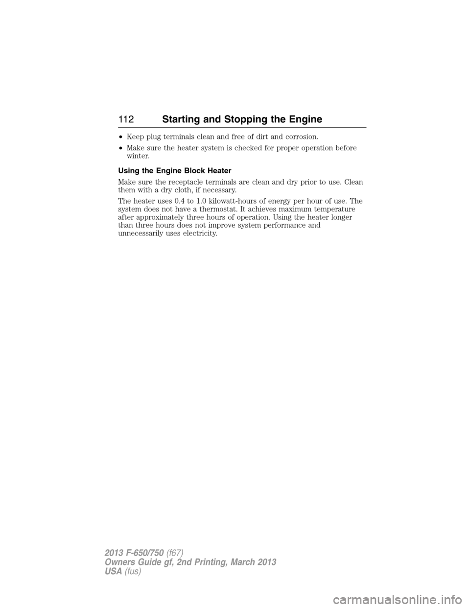 FORD F650 2013 12.G Owners Manual •Keep plug terminals clean and free of dirt and corrosion.
•Make sure the heater system is checked for proper operation before
winter.
Using the Engine Block Heater
Make sure the receptacle termin FORD F650 2013 12.G Owners Manual •Keep plug terminals clean and free of dirt and corrosion.
•Make sure the heater system is checked for proper operation before
winter.
Using the Engine Block Heater
Make sure the receptacle termin