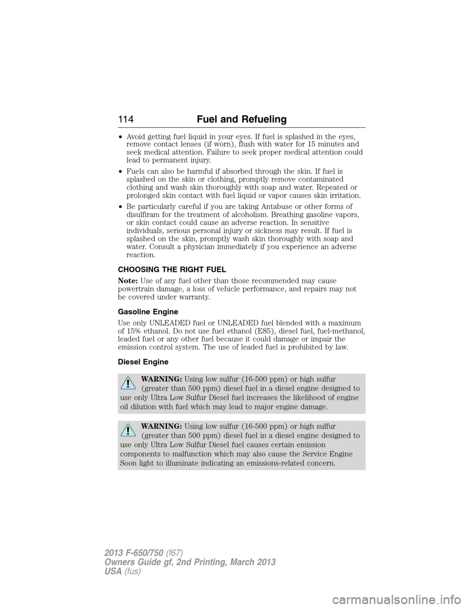 FORD F650 2013 12.G Owners Manual •Avoid getting fuel liquid in your eyes. If fuel is splashed in the eyes,
remove contact lenses (if worn), flush with water for 15 minutes and
seek medical attention. Failure to seek proper medical FORD F650 2013 12.G Owners Manual •Avoid getting fuel liquid in your eyes. If fuel is splashed in the eyes,
remove contact lenses (if worn), flush with water for 15 minutes and
seek medical attention. Failure to seek proper medical