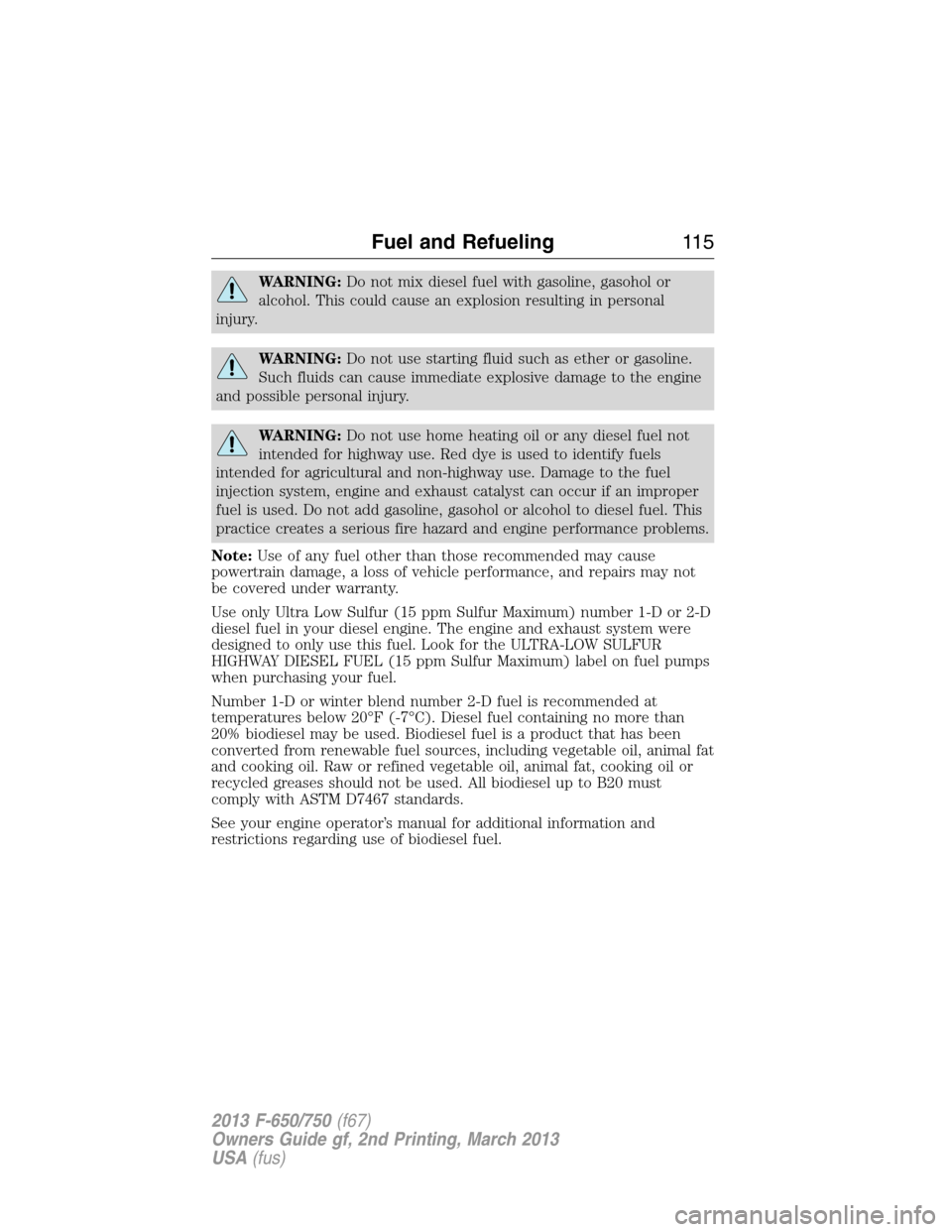 FORD F750 2013 12.G Owners Manual WARNING:Do not mix diesel fuel with gasoline, gasohol or
alcohol. This could cause an explosion resulting in personal
injury.
WARNING:Do not use starting fluid such as ether or gasoline.
Such fluids c FORD F750 2013 12.G Owners Manual WARNING:Do not mix diesel fuel with gasoline, gasohol or
alcohol. This could cause an explosion resulting in personal
injury.
WARNING:Do not use starting fluid such as ether or gasoline.
Such fluids c