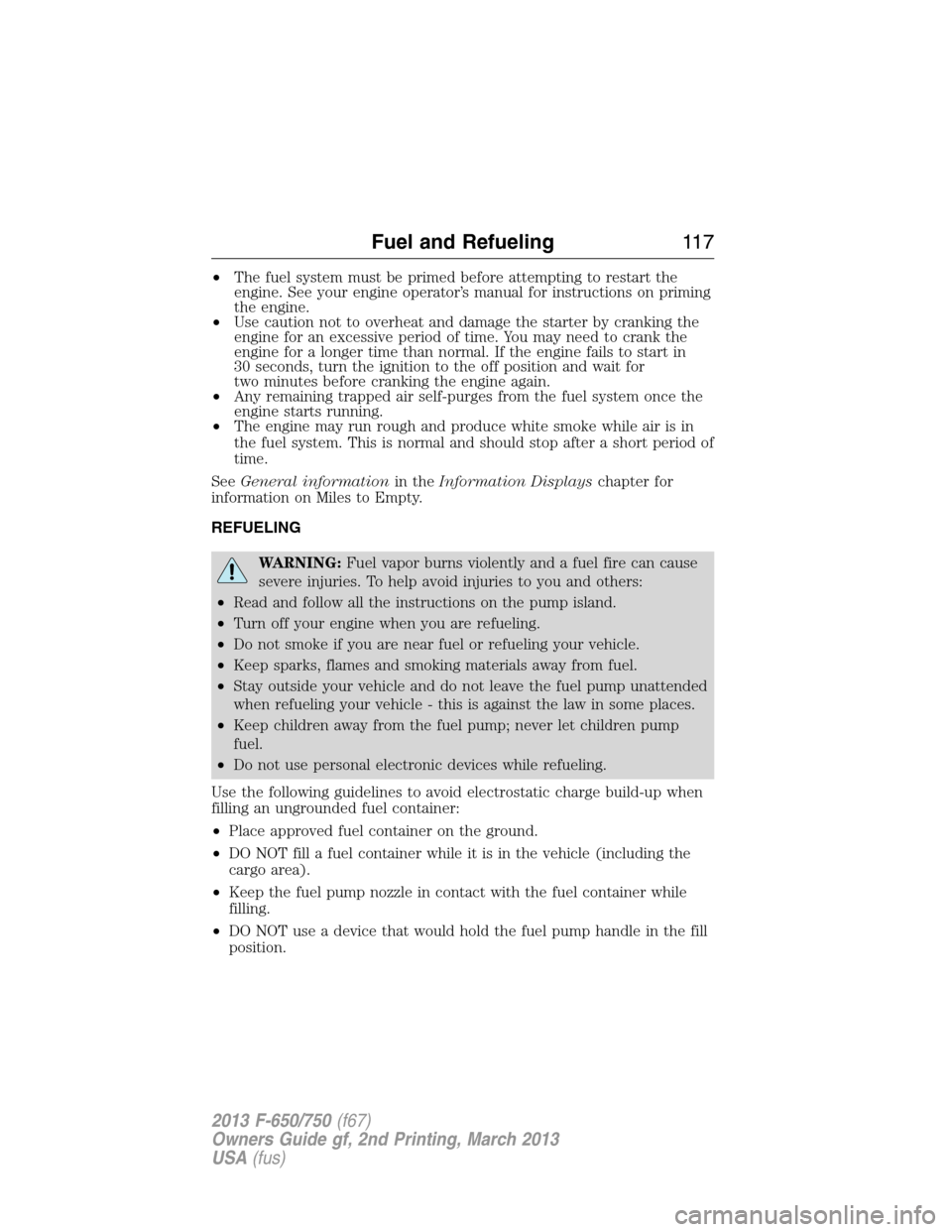 FORD F650 2013 12.G Owners Manual •The fuel system must be primed before attempting to restart the
engine. See your engine operator’s manual for instructions on priming
the engine.
•Use caution not to overheat and damage the sta FORD F650 2013 12.G Owners Manual •The fuel system must be primed before attempting to restart the
engine. See your engine operator’s manual for instructions on priming
the engine.
•Use caution not to overheat and damage the sta
