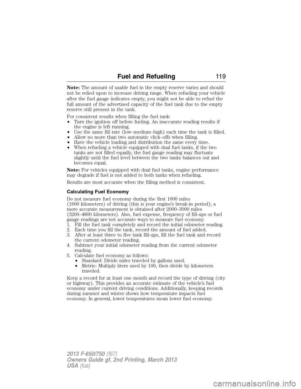 FORD F750 2013 12.G Owners Manual Note:The amount of usable fuel in the empty reserve varies and should
not be relied upon to increase driving range. When refueling your vehicle
after the fuel gauge indicates empty, you might not be a