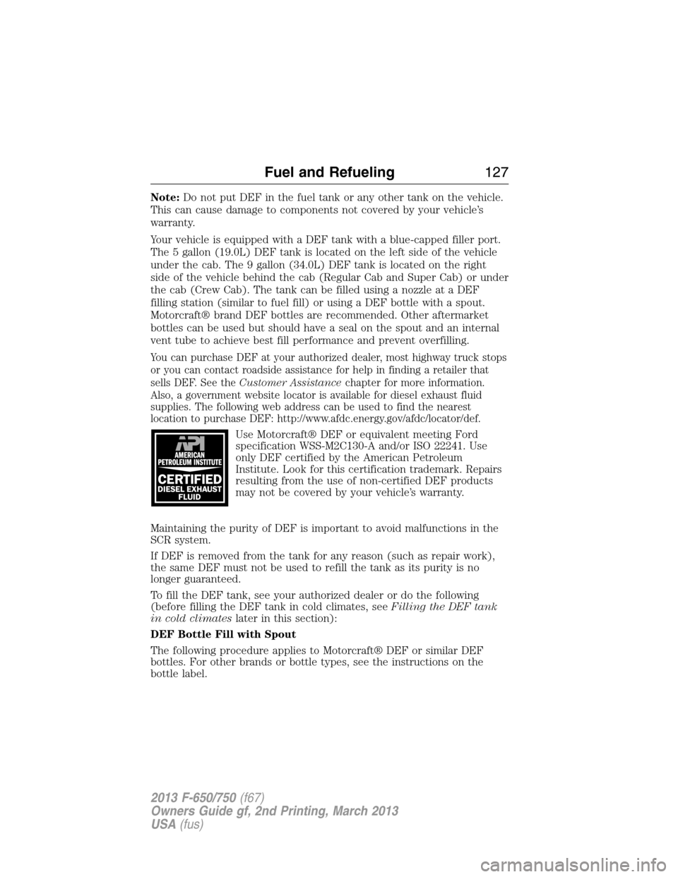 FORD F650 2013 12.G Owners Manual Note:Do not put DEF in the fuel tank or any other tank on the vehicle.
This can cause damage to components not covered by your vehicle’s
warranty.
Your vehicle is equipped with a DEF tank with a blu