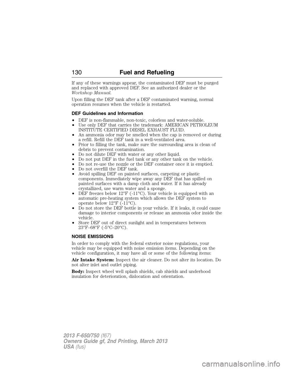 FORD F750 2013 12.G Owners Manual If any of these warnings appear, the contaminated DEF must be purged
and replaced with approved DEF. See an authorized dealer or the
Workshop Manual.
Upon filling the DEF tank after a DEF contaminated FORD F750 2013 12.G Owners Manual If any of these warnings appear, the contaminated DEF must be purged
and replaced with approved DEF. See an authorized dealer or the
Workshop Manual.
Upon filling the DEF tank after a DEF contaminated