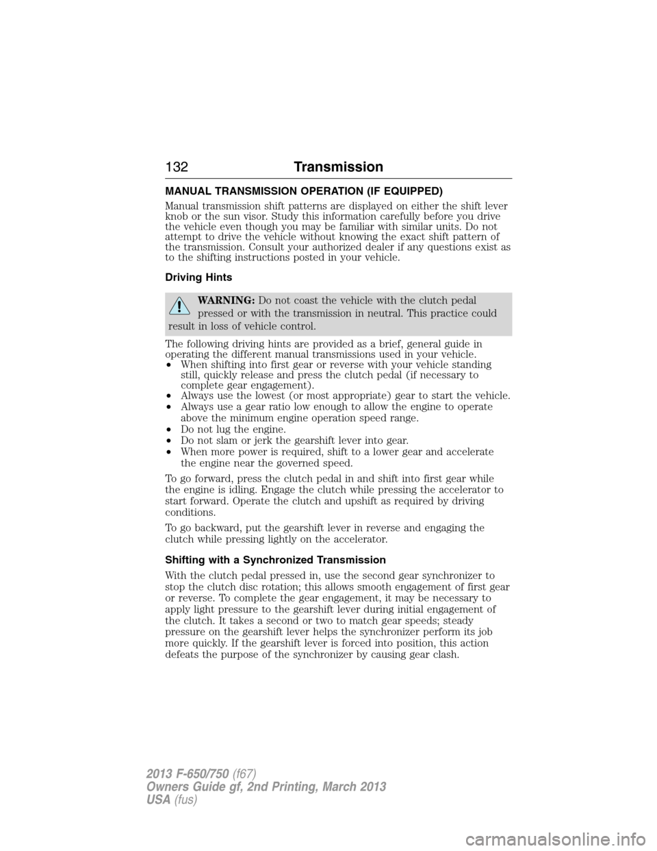 FORD F750 2013 12.G Owners Manual MANUAL TRANSMISSION OPERATION (IF EQUIPPED)
Manual transmission shift patterns are displayed on either the shift lever
knob or the sun visor. Study this information carefully before you drive
the vehi