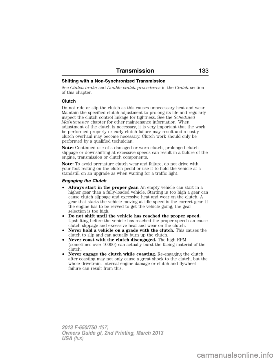 FORD F650 2013 12.G Owners Manual Shifting with a Non-Synchronized Transmission
SeeClutch brakeandDouble clutch proceduresin theClutchsection
of this chapter.
Clutch
Do not ride or slip the clutch as this causes unnecessary heat and w FORD F650 2013 12.G Owners Manual Shifting with a Non-Synchronized Transmission
SeeClutch brakeandDouble clutch proceduresin theClutchsection
of this chapter.
Clutch
Do not ride or slip the clutch as this causes unnecessary heat and w