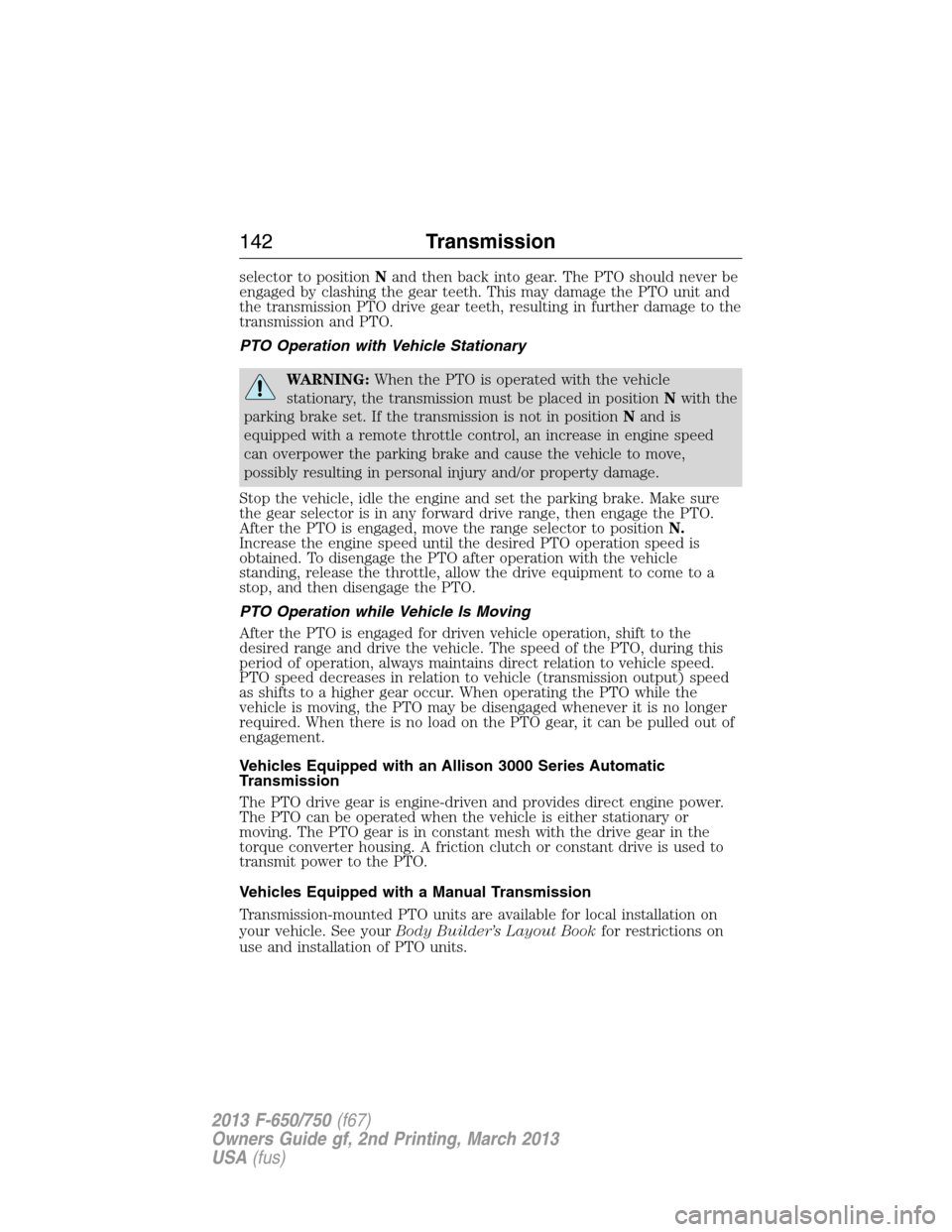 FORD F650 2013 12.G Owners Manual selector to positionNand then back into gear. The PTO should never be
engaged by clashing the gear teeth. This may damage the PTO unit and
the transmission PTO drive gear teeth, resulting in further d FORD F650 2013 12.G Owners Manual selector to positionNand then back into gear. The PTO should never be
engaged by clashing the gear teeth. This may damage the PTO unit and
the transmission PTO drive gear teeth, resulting in further d