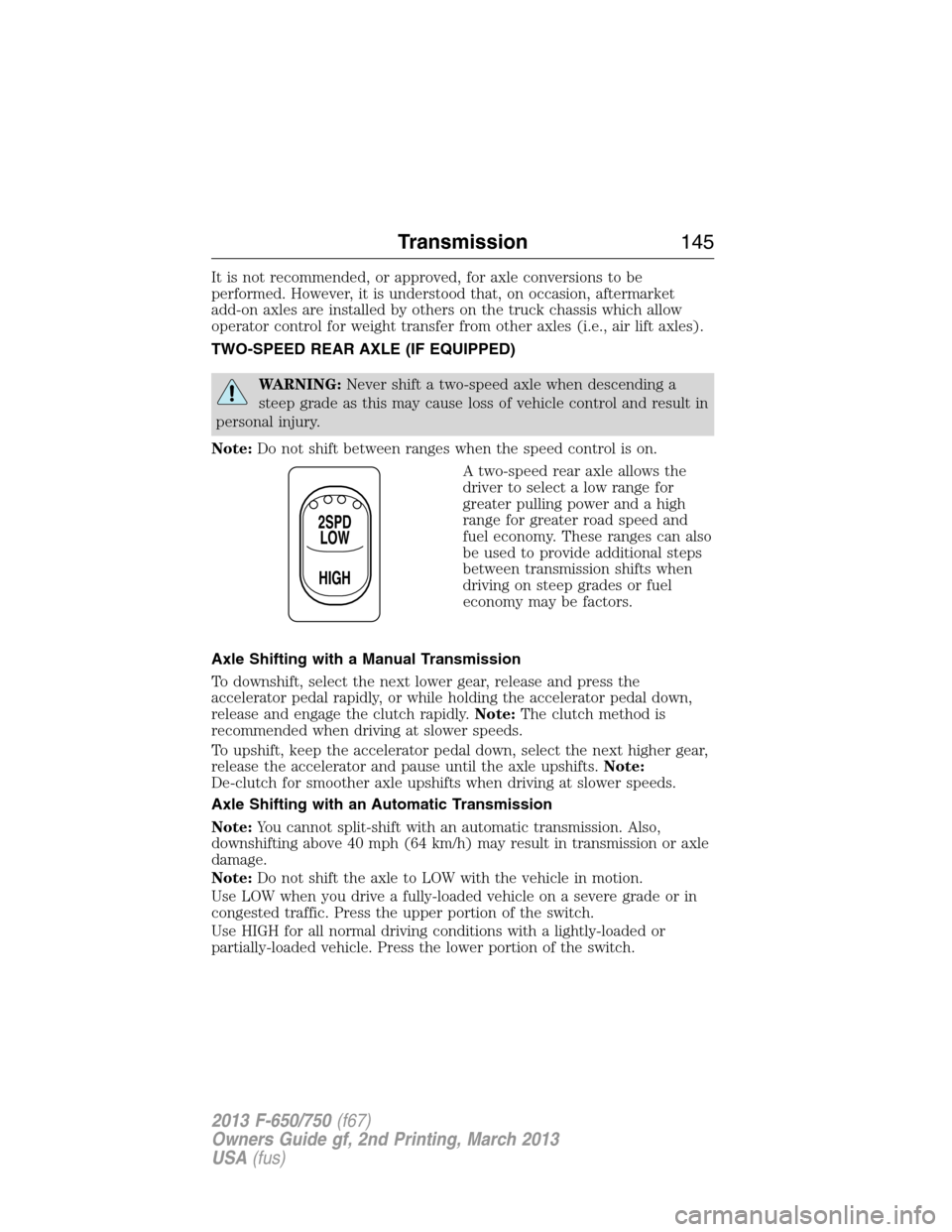 FORD F650 2013 12.G Owners Manual It is not recommended, or approved, for axle conversions to be
performed. However, it is understood that, on occasion, aftermarket
add-on axles are installed by others on the truck chassis which allow FORD F650 2013 12.G Owners Manual It is not recommended, or approved, for axle conversions to be
performed. However, it is understood that, on occasion, aftermarket
add-on axles are installed by others on the truck chassis which allow