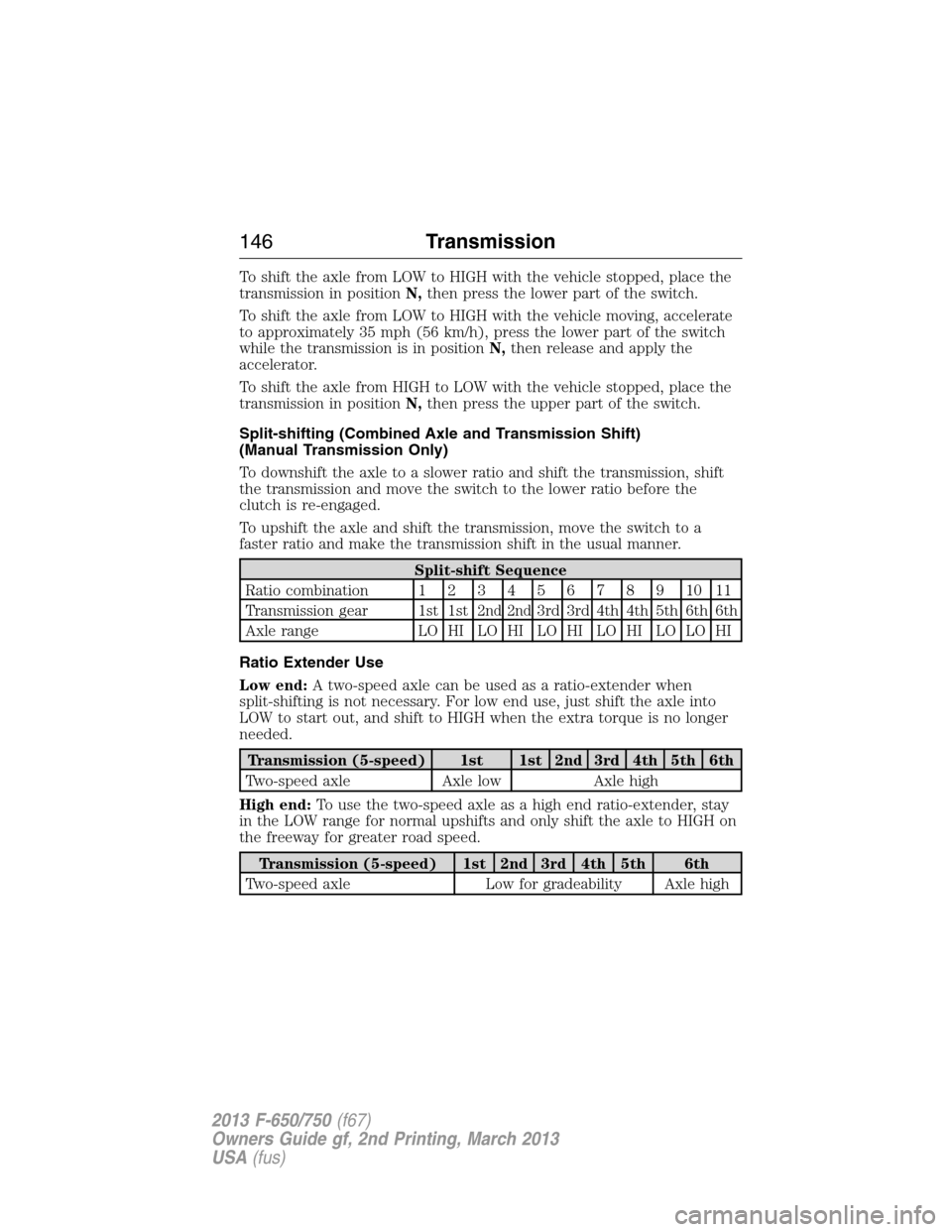FORD F650 2013 12.G Owners Manual To shift the axle from LOW to HIGH with the vehicle stopped, place the
transmission in positionN,then press the lower part of the switch.
To shift the axle from LOW to HIGH with the vehicle moving, ac FORD F650 2013 12.G Owners Manual To shift the axle from LOW to HIGH with the vehicle stopped, place the
transmission in positionN,then press the lower part of the switch.
To shift the axle from LOW to HIGH with the vehicle moving, ac