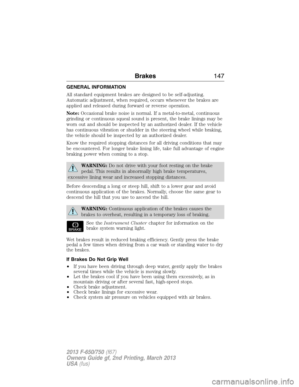FORD F650 2013 12.G Owners Manual GENERAL INFORMATION
All standard equipment brakes are designed to be self-adjusting.
Automatic adjustment, when required, occurs whenever the brakes are
applied and released during forward or reverse FORD F650 2013 12.G Owners Manual GENERAL INFORMATION
All standard equipment brakes are designed to be self-adjusting.
Automatic adjustment, when required, occurs whenever the brakes are
applied and released during forward or reverse