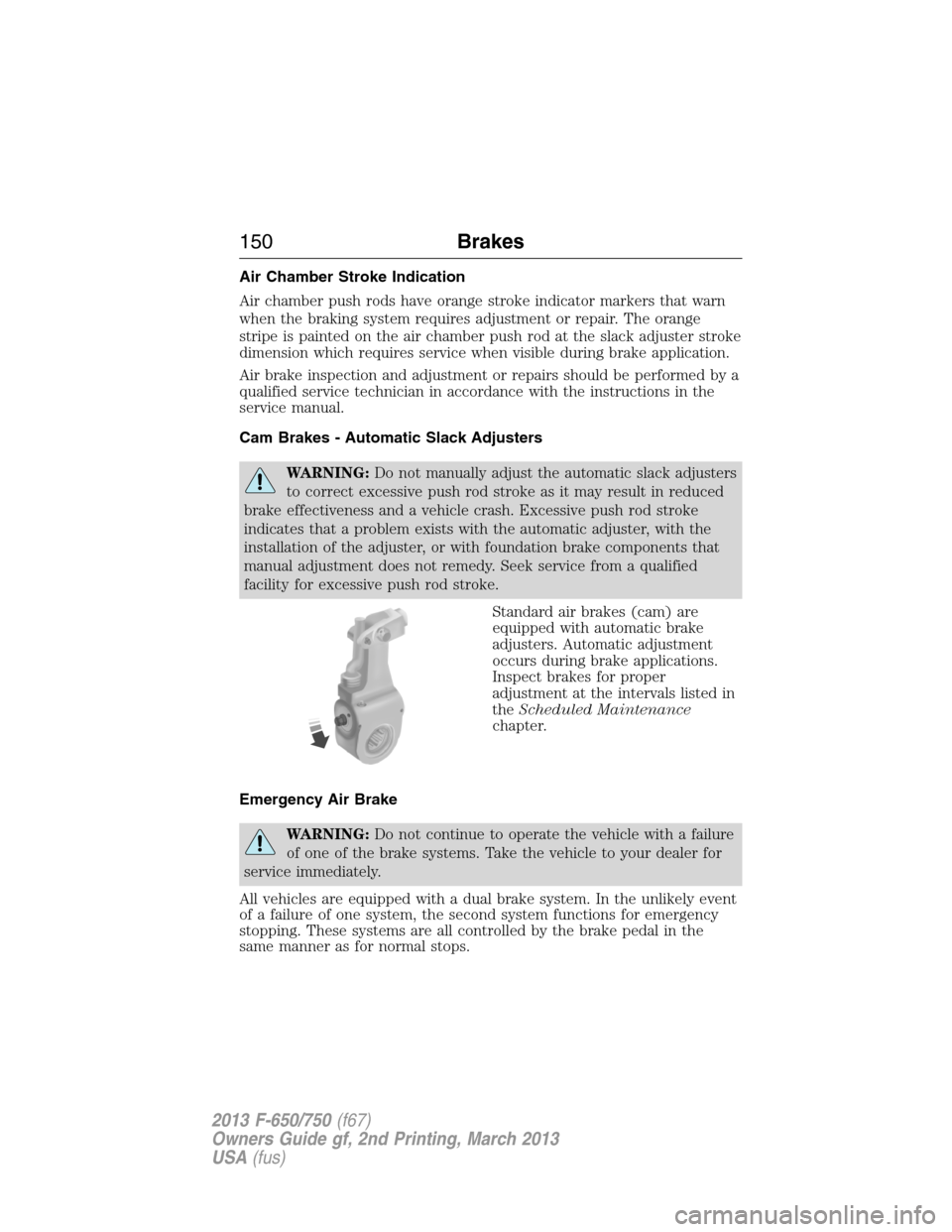 FORD F750 2013 12.G Owners Manual Air Chamber Stroke Indication
Air chamber push rods have orange stroke indicator markers that warn
when the braking system requires adjustment or repair. The orange
stripe is painted on the air chambe