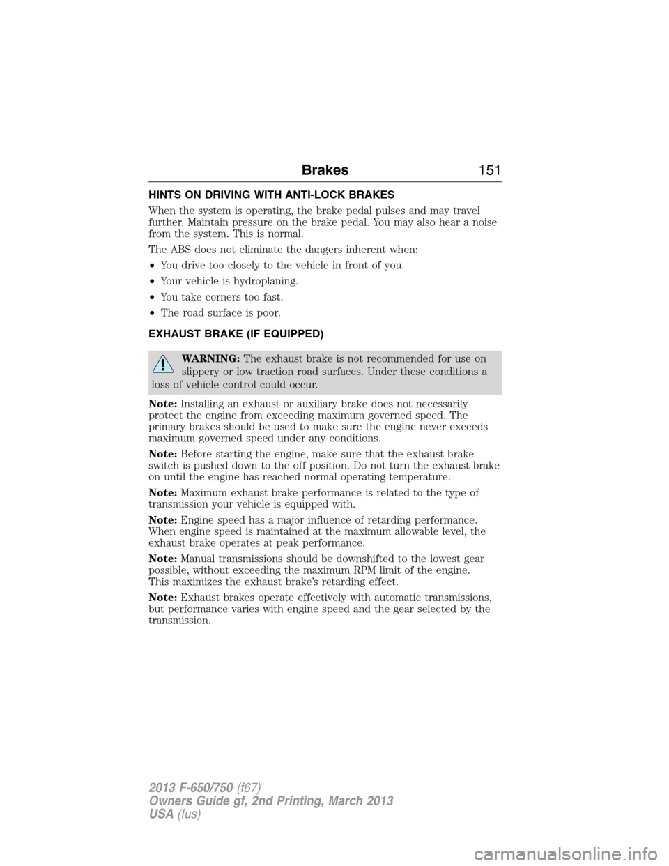 FORD F650 2013 12.G Owners Manual HINTS ON DRIVING WITH ANTI-LOCK BRAKES
When the system is operating, the brake pedal pulses and may travel
further. Maintain pressure on the brake pedal. You may also hear a noise
from the system. Thi FORD F650 2013 12.G Owners Manual HINTS ON DRIVING WITH ANTI-LOCK BRAKES
When the system is operating, the brake pedal pulses and may travel
further. Maintain pressure on the brake pedal. You may also hear a noise
from the system. Thi