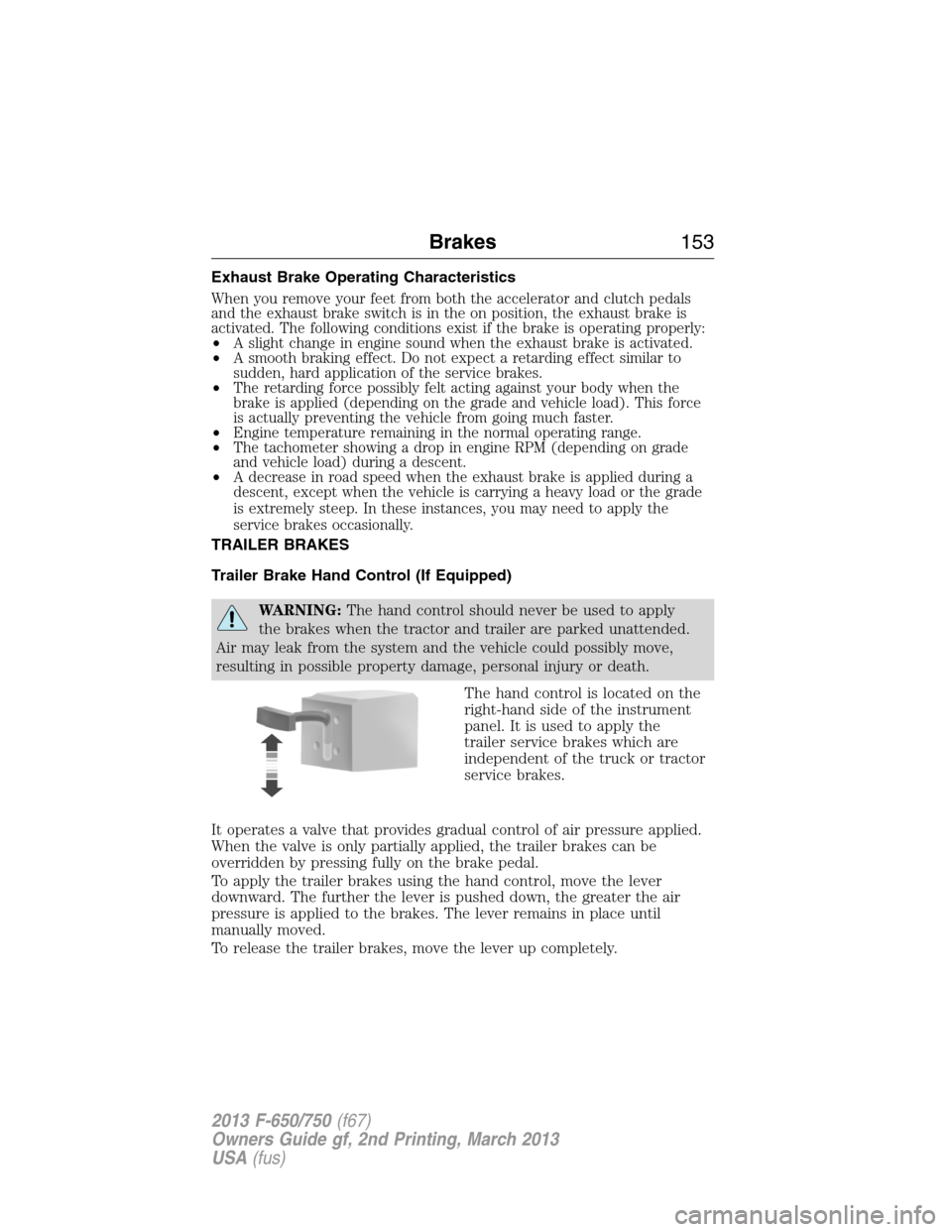 FORD F650 2013 12.G Owners Manual Exhaust Brake Operating Characteristics
When you remove your feet from both the accelerator and clutch pedals
and the exhaust brake switch is in the on position, the exhaust brake is
activated. The fo FORD F650 2013 12.G Owners Manual Exhaust Brake Operating Characteristics
When you remove your feet from both the accelerator and clutch pedals
and the exhaust brake switch is in the on position, the exhaust brake is
activated. The fo