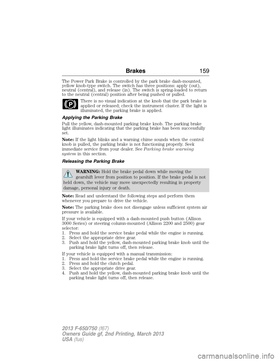 FORD F650 2013 12.G Owners Manual The Power Park Brake is controlled by the park brake dash-mounted,
yellow knob-type switch. The switch has three positions: apply (out),
neutral (central), and release (in). The switch is spring-loade FORD F650 2013 12.G Owners Manual The Power Park Brake is controlled by the park brake dash-mounted,
yellow knob-type switch. The switch has three positions: apply (out),
neutral (central), and release (in). The switch is spring-loade