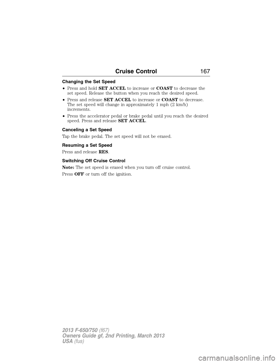 FORD F650 2013 12.G Owners Manual Changing the Set Speed
•Press and holdSET ACCELto increase orCOASTto decrease the
set speed. Release the button when you reach the desired speed.
•Press and releaseSET ACCELto increase orCOASTto d FORD F650 2013 12.G Owners Manual Changing the Set Speed
•Press and holdSET ACCELto increase orCOASTto decrease the
set speed. Release the button when you reach the desired speed.
•Press and releaseSET ACCELto increase orCOASTto d