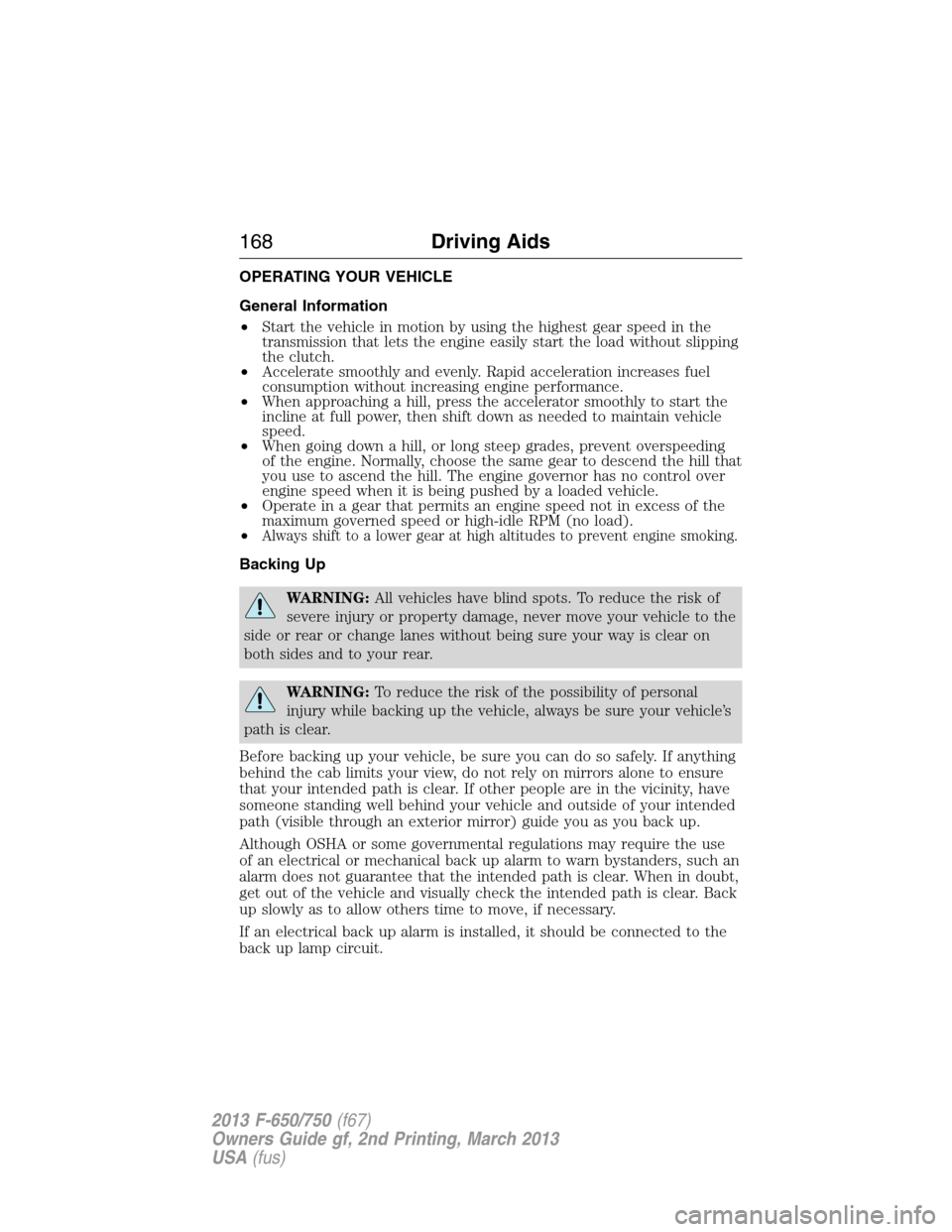 FORD F650 2013 12.G Owners Manual OPERATING YOUR VEHICLE
General Information
•Start the vehicle in motion by using the highest gear speed in the
transmission that lets the engine easily start the load without slipping
the clutch.
†FORD F650 2013 12.G Owners Manual OPERATING YOUR VEHICLE
General Information
•Start the vehicle in motion by using the highest gear speed in the
transmission that lets the engine easily start the load without slipping
the clutch.
â€