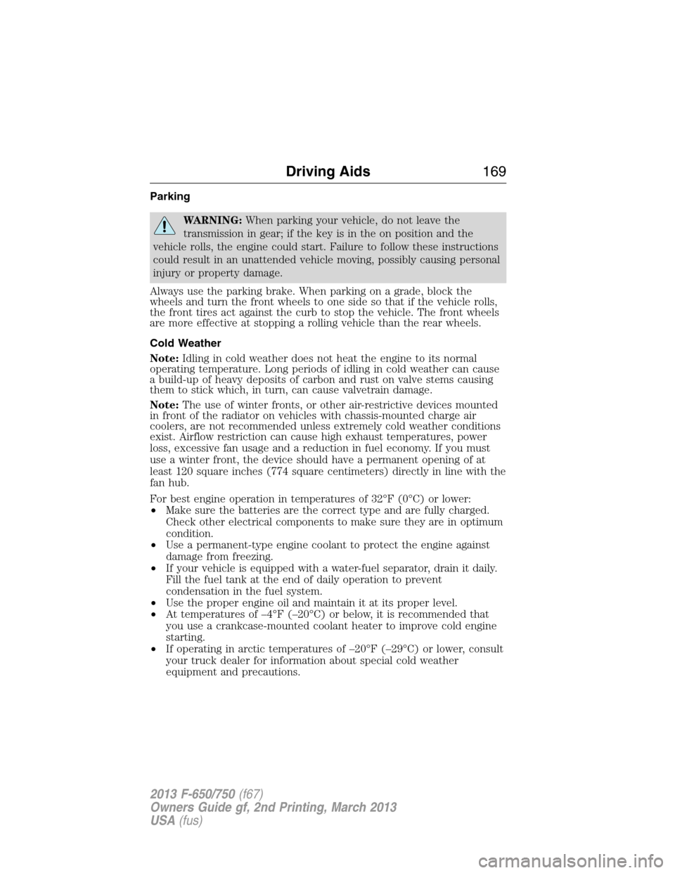 FORD F750 2013 12.G Owners Manual Parking
WARNING:When parking your vehicle, do not leave the
transmission in gear; if the key is in the on position and the
vehicle rolls, the engine could start. Failure to follow these instructions
c