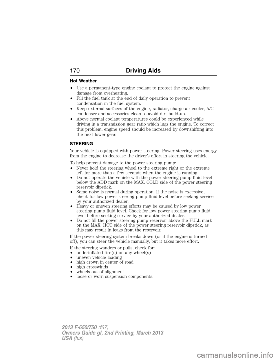 FORD F750 2013 12.G Owners Manual Hot Weather
•Use a permanent-type engine coolant to protect the engine against
damage from overheating.
•Fill the fuel tank at the end of daily operation to prevent
condensation in the fuel system