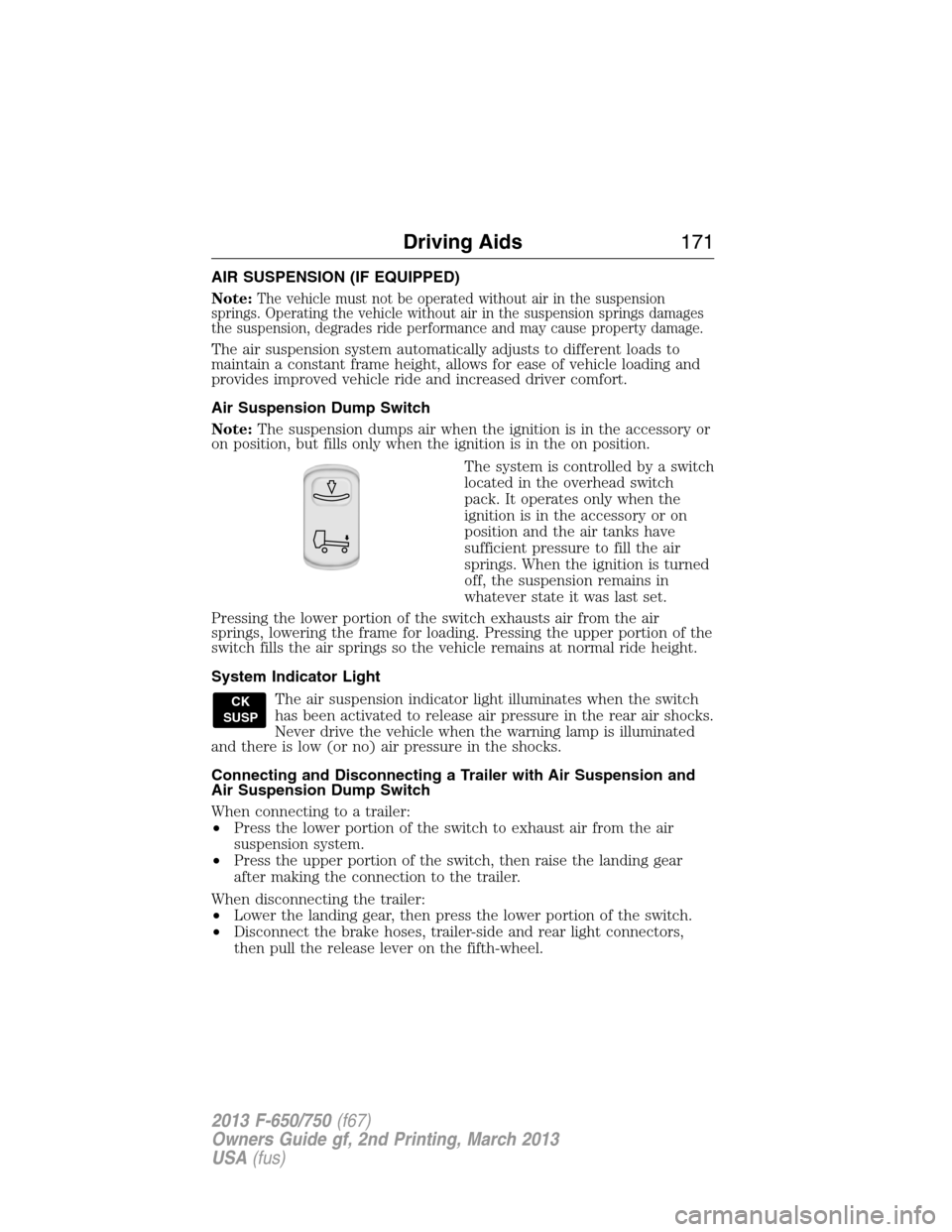 FORD F650 2013 12.G Owners Manual AIR SUSPENSION (IF EQUIPPED)
Note:
The vehicle must not be operated without air in the suspension
springs. Operating the vehicle without air in the suspension springs damages
the suspension, degrades FORD F650 2013 12.G Owners Manual AIR SUSPENSION (IF EQUIPPED)
Note:
The vehicle must not be operated without air in the suspension
springs. Operating the vehicle without air in the suspension springs damages
the suspension, degrades