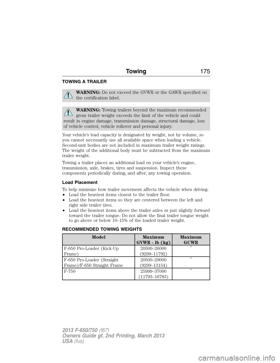 FORD F650 2013 12.G Owners Manual TOWING A TRAILER
WARNING:Do not exceed the GVWR or the GAWR specified on
the certification label.
WARNING:Towing trailers beyond the maximum recommended
gross trailer weight exceeds the limit of the v