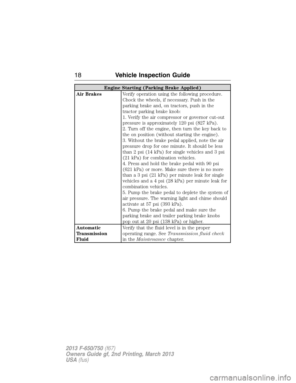 FORD F750 2013 12.G Owners Manual Engine Starting (Parking Brake Applied)
Air BrakesVerify operation using the following procedure.
Chock the wheels, if necessary. Push in the
parking brake and, on tractors, push in the
tractor parkin