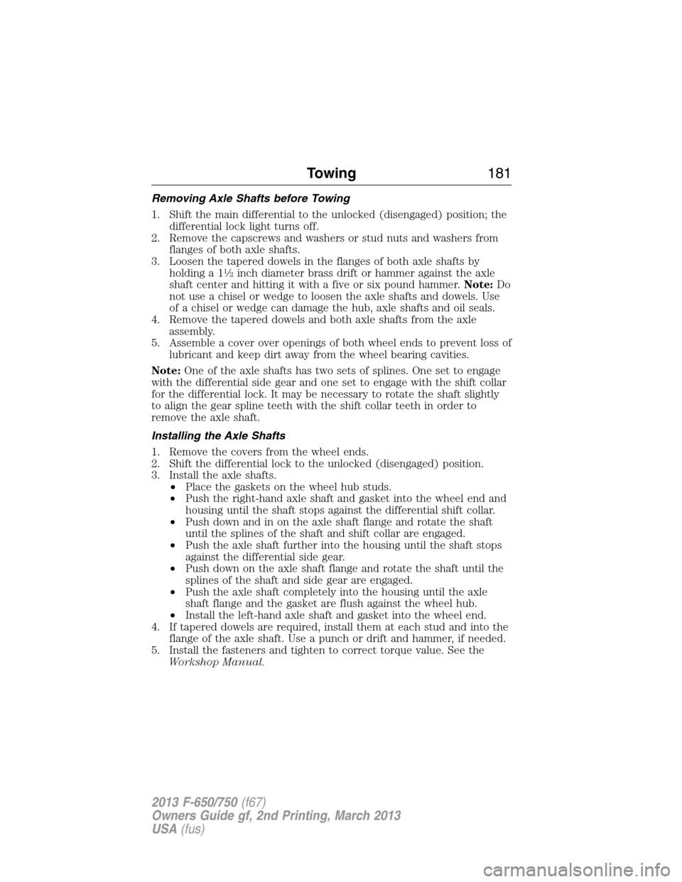 FORD F650 2013 12.G Owners Manual Removing Axle Shafts before Towing
1. Shift the main differential to the unlocked (disengaged) position; the
differential lock light turns off.
2. Remove the capscrews and washers or stud nuts and was