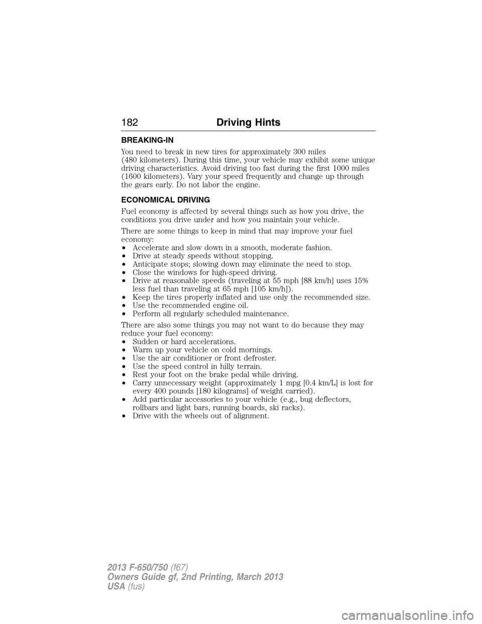 FORD F750 2013 12.G Owners Manual BREAKING-IN
You need to break in new tires for approximately 300 miles
(480 kilometers). During this time, your vehicle may exhibit some unique
driving characteristics. Avoid driving too fast during t FORD F750 2013 12.G Owners Manual BREAKING-IN
You need to break in new tires for approximately 300 miles
(480 kilometers). During this time, your vehicle may exhibit some unique
driving characteristics. Avoid driving too fast during t