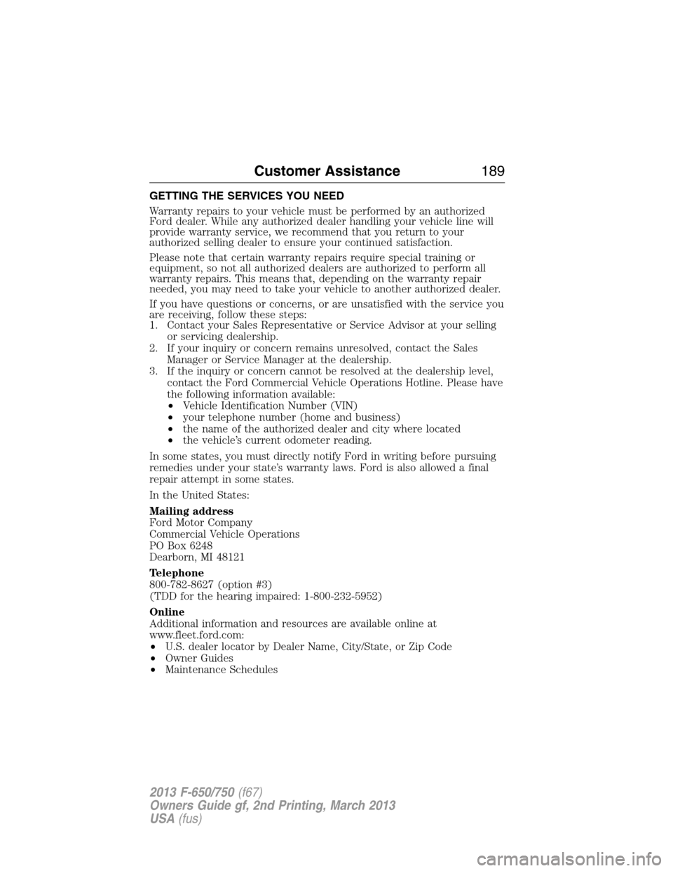 FORD F650 2013 12.G Owners Manual GETTING THE SERVICES YOU NEED
Warranty repairs to your vehicle must be performed by an authorized
Ford dealer. While any authorized dealer handling your vehicle line will
provide warranty service, we FORD F650 2013 12.G Owners Manual GETTING THE SERVICES YOU NEED
Warranty repairs to your vehicle must be performed by an authorized
Ford dealer. While any authorized dealer handling your vehicle line will
provide warranty service, we