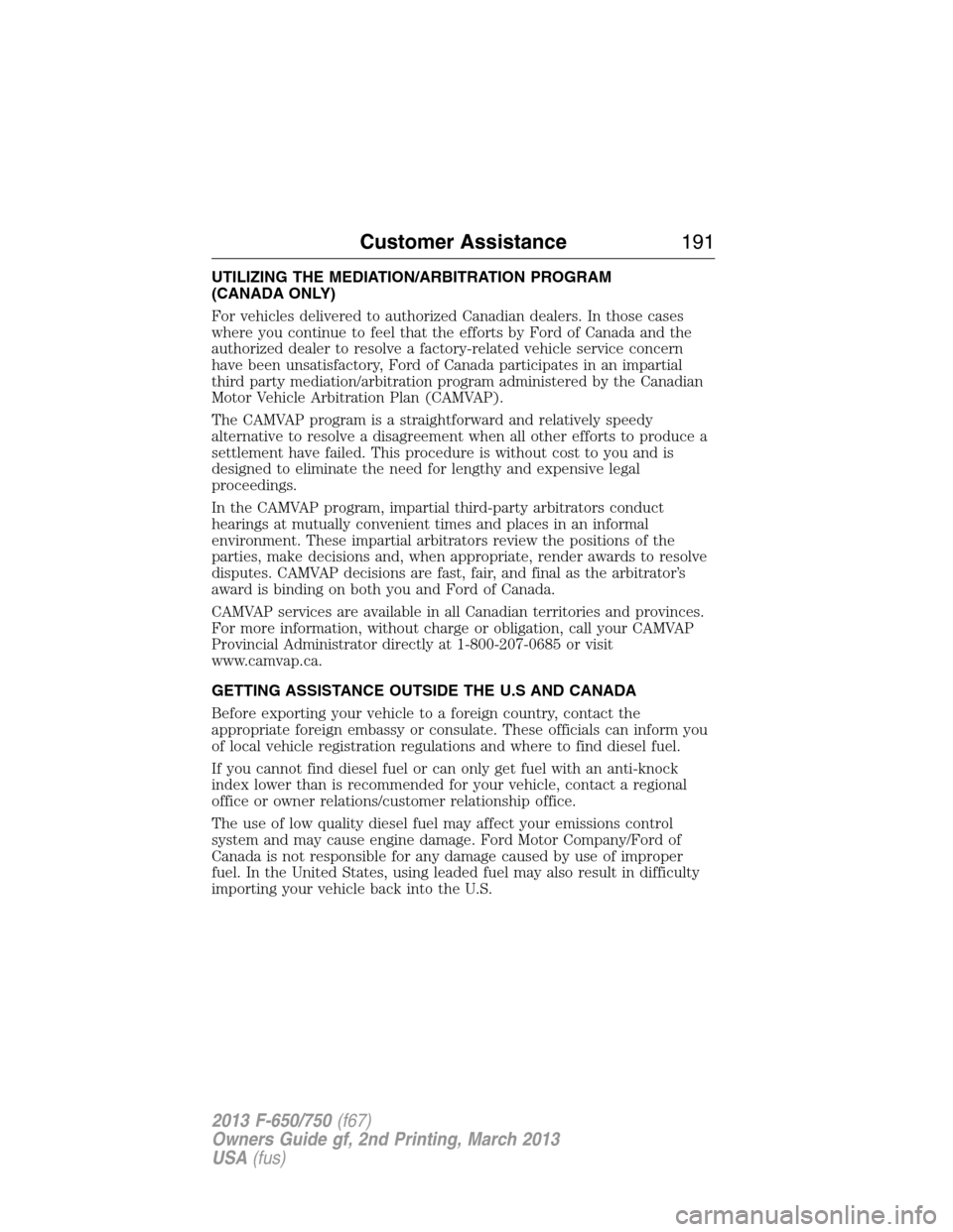 FORD F650 2013 12.G Owners Manual UTILIZING THE MEDIATION/ARBITRATION PROGRAM
(CANADA ONLY)
For vehicles delivered to authorized Canadian dealers. In those cases
where you continue to feel that the efforts by Ford of Canada and the
au FORD F650 2013 12.G Owners Manual UTILIZING THE MEDIATION/ARBITRATION PROGRAM
(CANADA ONLY)
For vehicles delivered to authorized Canadian dealers. In those cases
where you continue to feel that the efforts by Ford of Canada and the
au