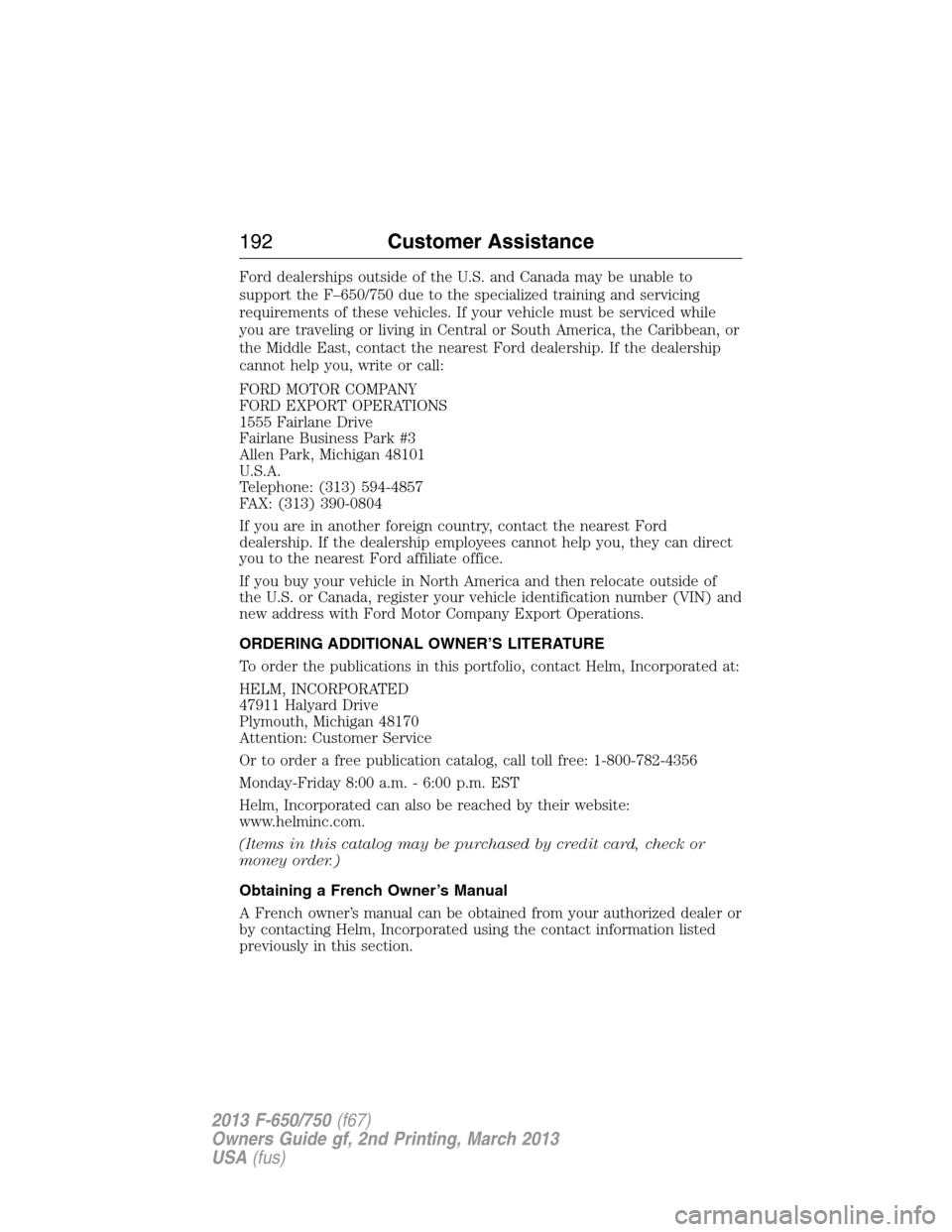 FORD F650 2013 12.G Owners Manual Ford dealerships outside of the U.S. and Canada may be unable to
support the F–650/750 due to the specialized training and servicing
requirements of these vehicles. If your vehicle must be serviced FORD F650 2013 12.G Owners Manual Ford dealerships outside of the U.S. and Canada may be unable to
support the F–650/750 due to the specialized training and servicing
requirements of these vehicles. If your vehicle must be serviced