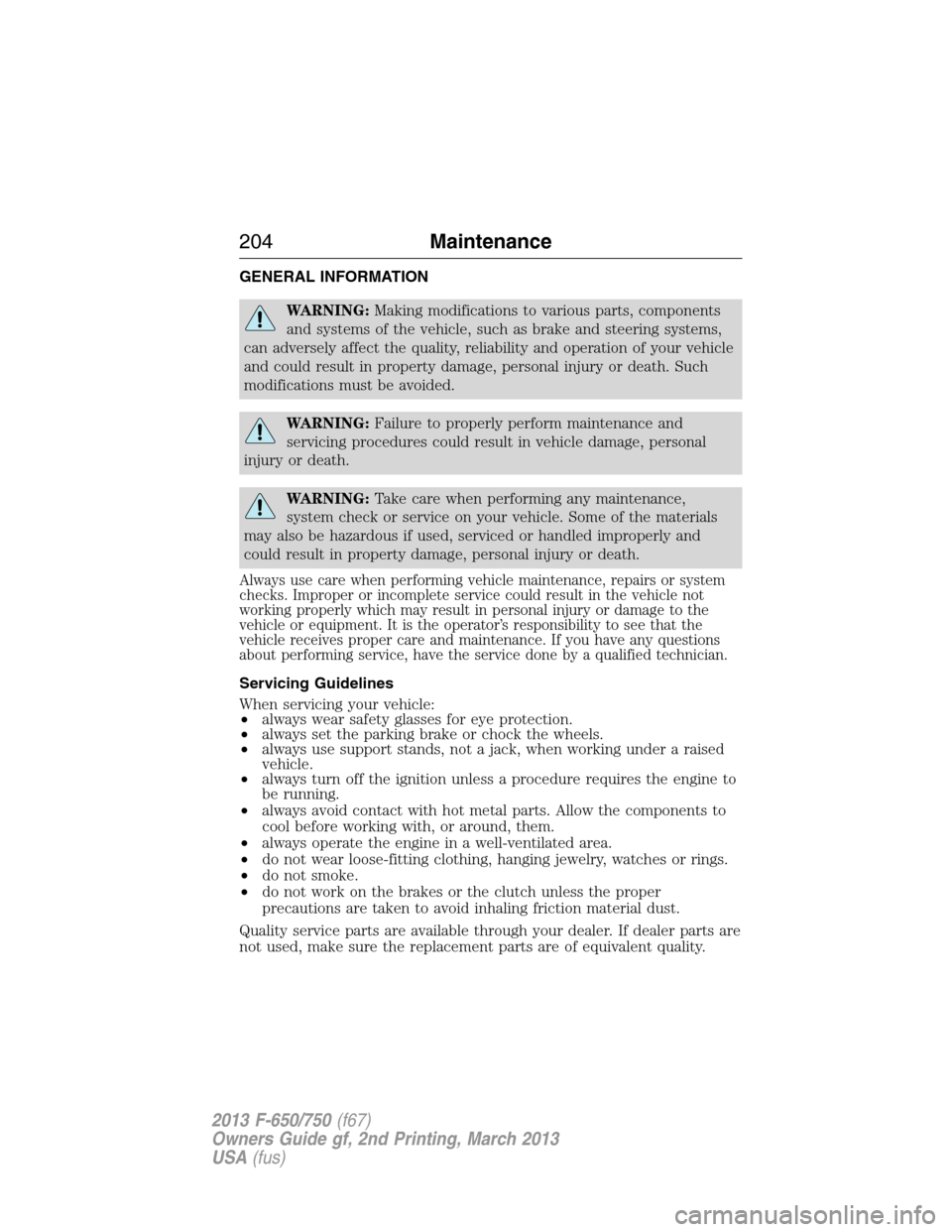 FORD F650 2013 12.G Owners Manual GENERAL INFORMATION
WARNING:Making modifications to various parts, components
and systems of the vehicle, such as brake and steering systems,
can adversely affect the quality, reliability and operatio FORD F650 2013 12.G Owners Manual GENERAL INFORMATION
WARNING:Making modifications to various parts, components
and systems of the vehicle, such as brake and steering systems,
can adversely affect the quality, reliability and operatio