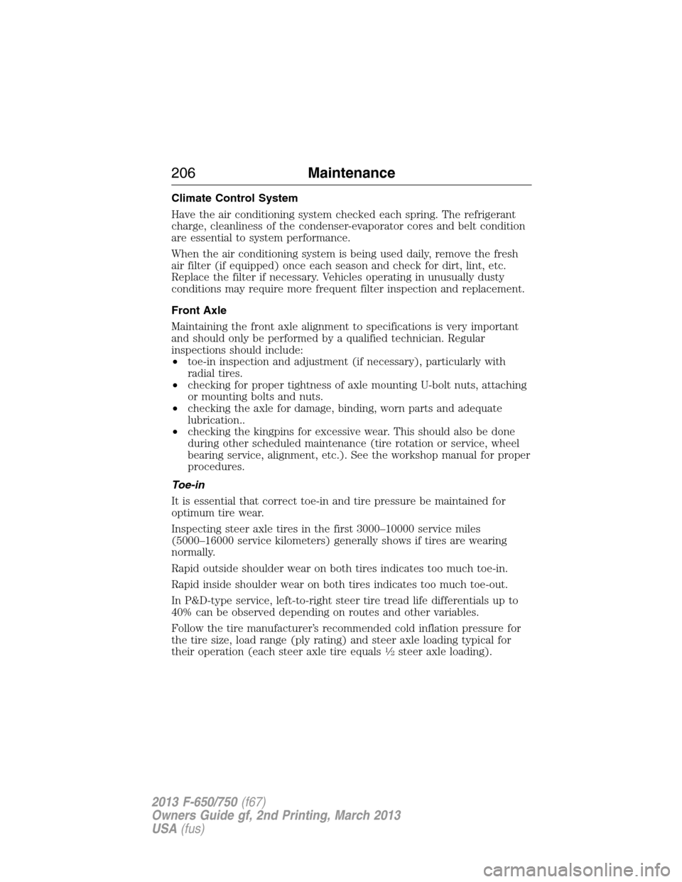 FORD F750 2013 12.G Owners Manual Climate Control System
Have the air conditioning system checked each spring. The refrigerant
charge, cleanliness of the condenser-evaporator cores and belt condition
are essential to system performanc