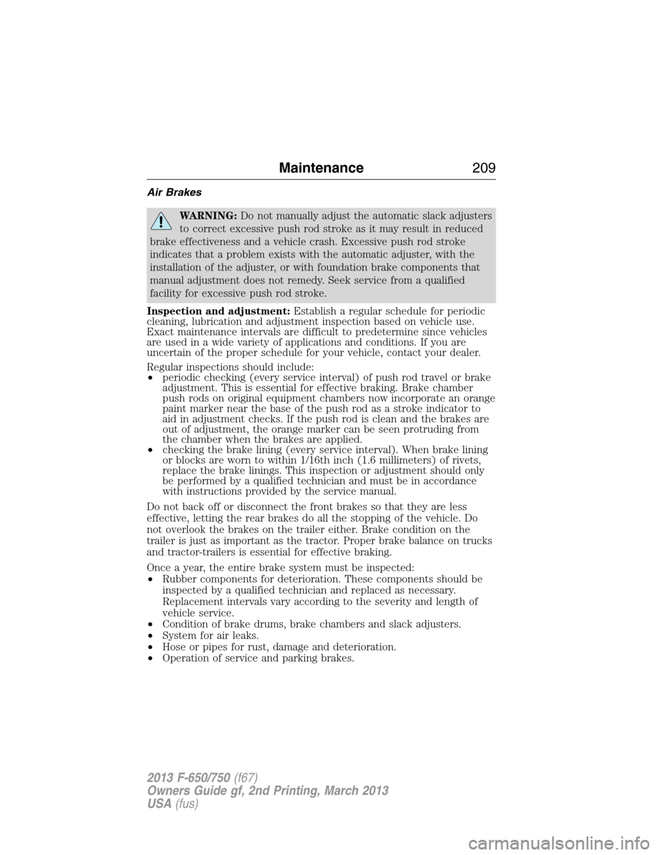 FORD F750 2013 12.G Owners Manual Air Brakes
WARNING:Do not manually adjust the automatic slack adjusters
to correct excessive push rod stroke as it may result in reduced
brake effectiveness and a vehicle crash. Excessive push rod str