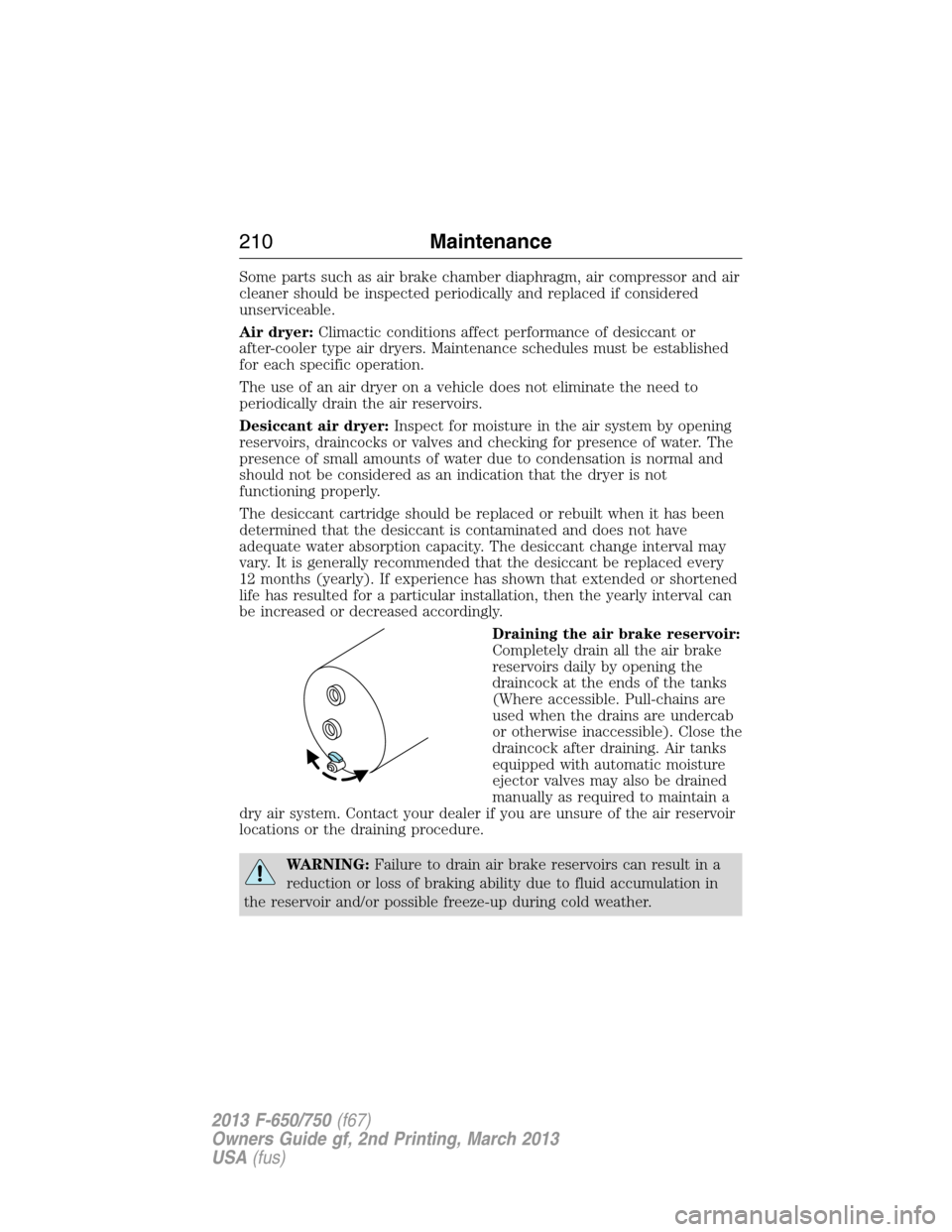 FORD F750 2013 12.G Owners Manual Some parts such as air brake chamber diaphragm, air compressor and air
cleaner should be inspected periodically and replaced if considered
unserviceable.
Air dryer:Climactic conditions affect performa