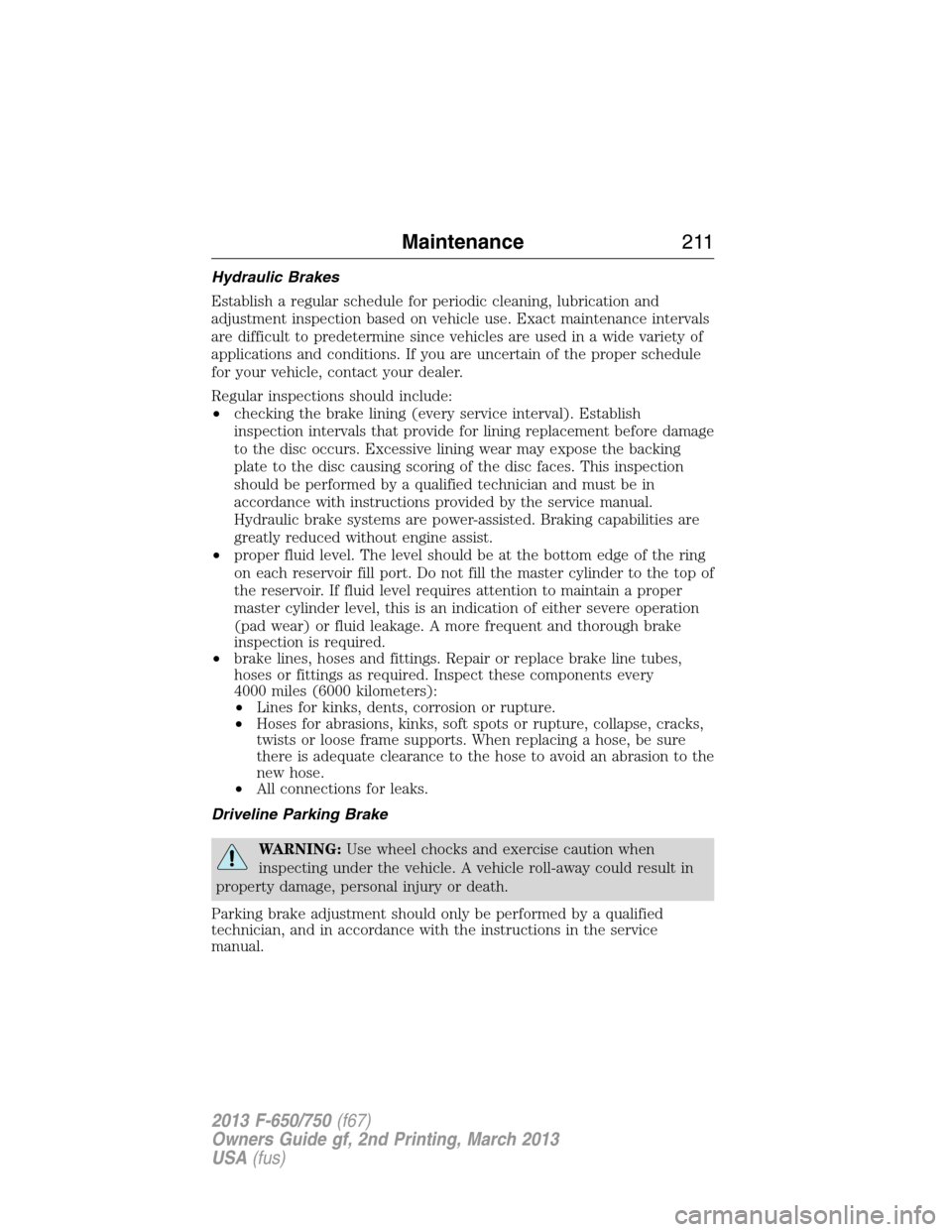 FORD F750 2013 12.G Owners Manual Hydraulic Brakes
Establish a regular schedule for periodic cleaning, lubrication and
adjustment inspection based on vehicle use. Exact maintenance intervals
are difficult to predetermine since vehicle