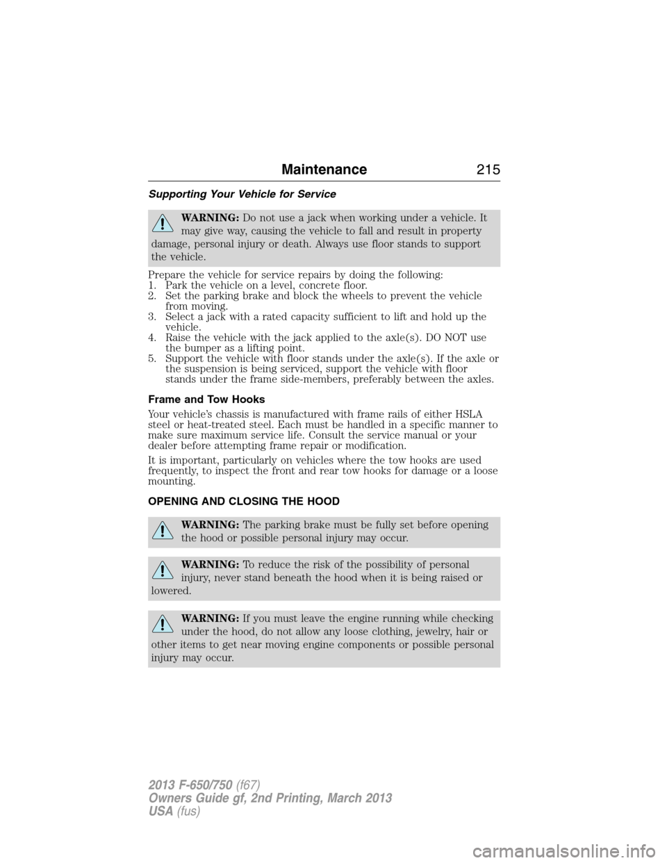 FORD F650 2013 12.G Owners Manual Supporting Your Vehicle for Service
WARNING:Do not use a jack when working under a vehicle. It
may give way, causing the vehicle to fall and result in property
damage, personal injury or death. Always