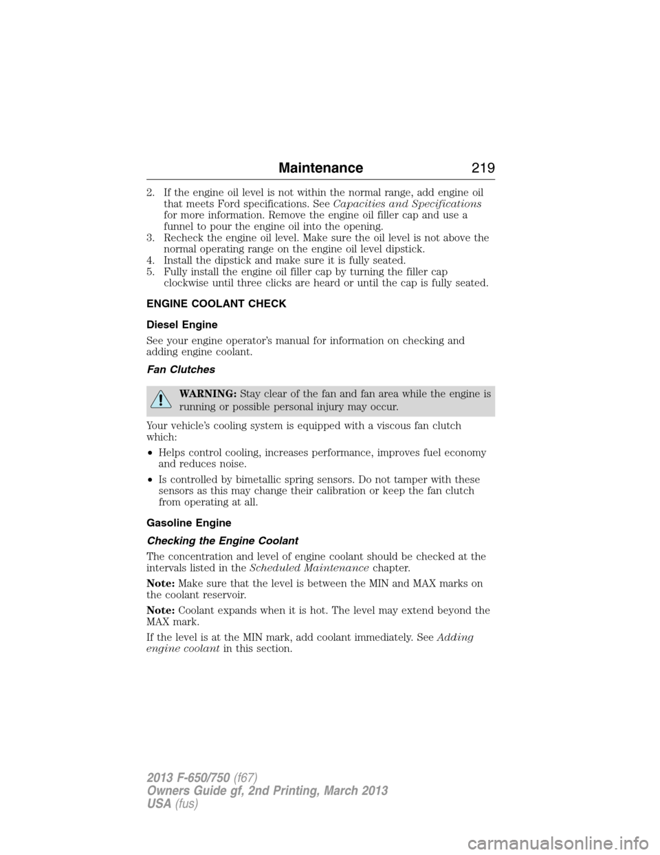 FORD F750 2013 12.G Owners Manual 2. If the engine oil level is not within the normal range, add engine oil
that meets Ford specifications. SeeCapacities and Specifications
for more information. Remove the engine oil filler cap and us FORD F750 2013 12.G Owners Manual 2. If the engine oil level is not within the normal range, add engine oil
that meets Ford specifications. SeeCapacities and Specifications
for more information. Remove the engine oil filler cap and us