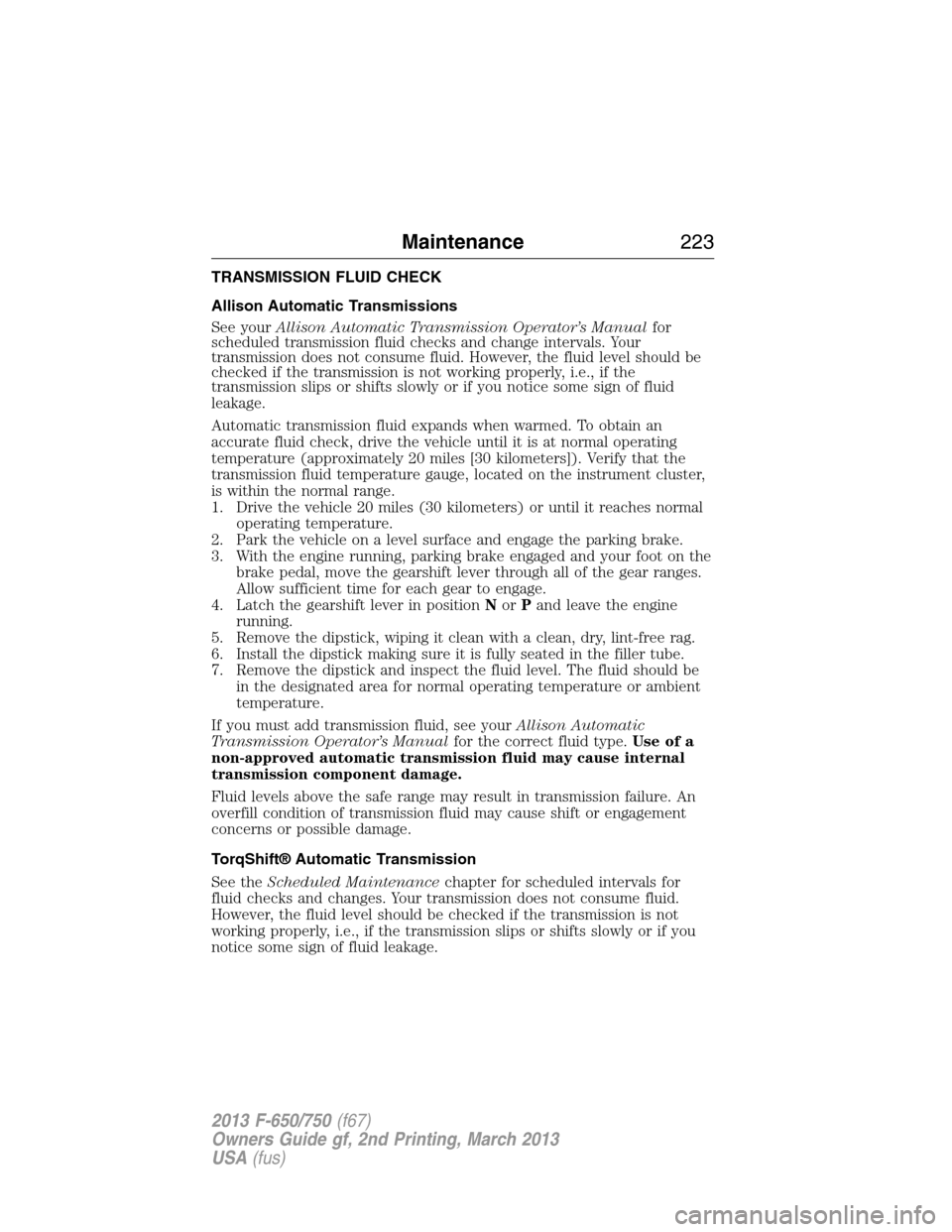 FORD F650 2013 12.G Owners Manual TRANSMISSION FLUID CHECK
Allison Automatic Transmissions
See yourAllison Automatic Transmission Operator’s Manualfor
scheduled transmission fluid checks and change intervals. Your
transmission does FORD F650 2013 12.G Owners Manual TRANSMISSION FLUID CHECK
Allison Automatic Transmissions
See yourAllison Automatic Transmission Operator’s Manualfor
scheduled transmission fluid checks and change intervals. Your
transmission does