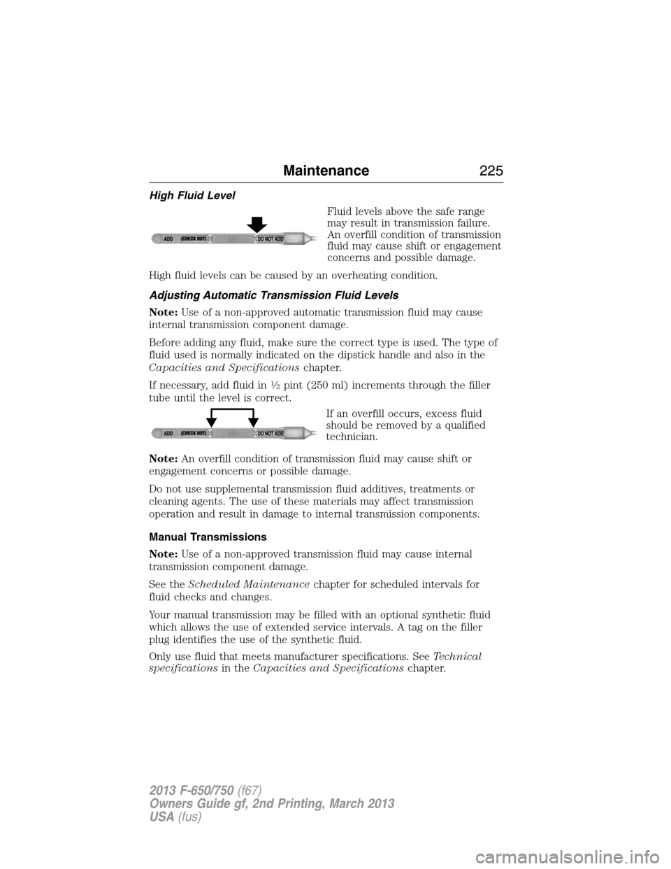 FORD F750 2013 12.G Owners Manual High Fluid Level
Fluid levels above the safe range
may result in transmission failure.
An overfill condition of transmission
fluid may cause shift or engagement
concerns and possible damage.
High flui