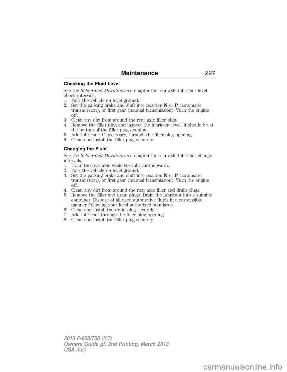FORD F650 2013 12.G Owners Manual Checking the Fluid Level
See theScheduled Maintenancechapter for rear axle lubricant level
check intervals.
1. Park the vehicle on level ground.
2. Set the parking brake and shift into positionNorP(au FORD F650 2013 12.G Owners Manual Checking the Fluid Level
See theScheduled Maintenancechapter for rear axle lubricant level
check intervals.
1. Park the vehicle on level ground.
2. Set the parking brake and shift into positionNorP(au